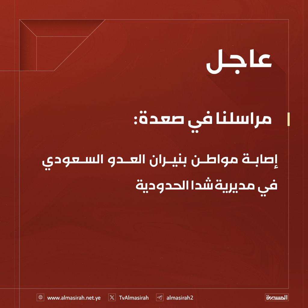 ⭕️عاجل⭕️
مراسلنا في صعدة: إصابة مواطن بنيران العدو السعودي في مديرية شدا الحدودية