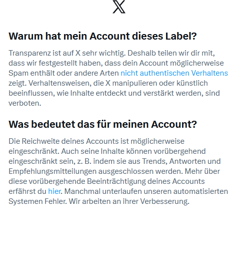 X teilt mir soeben mir, meinem Account ein "Label" hinzugefügt zu haben.
Sehr schön; vielleicht gar genial.

Manchmal, so heißt es geradezu tröstend, unterliefe dem "System" Fehler, und man arbeite an deren Verbesserung.

Vorzugsweise sollte man erst gar keine Fehler machen.
