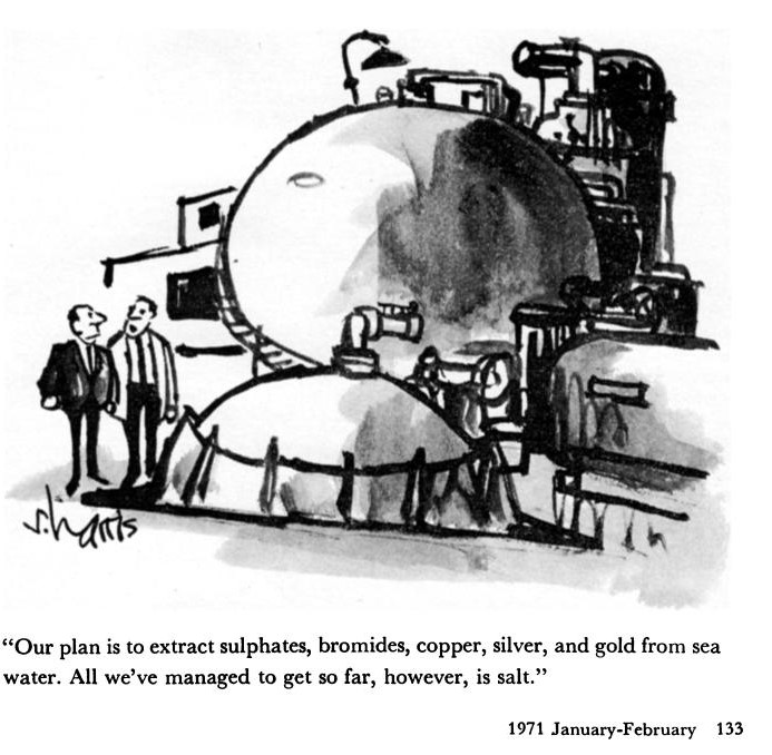 "Our plan is to extract sulphates, bromides, copper, silver, and gold from sea water. All we've managed to get so far, is salt" -- American Scientist , January–February 1971, Vol. 59, No. 1 (1971), pp. 124-133  jstor.org/stable/27829526