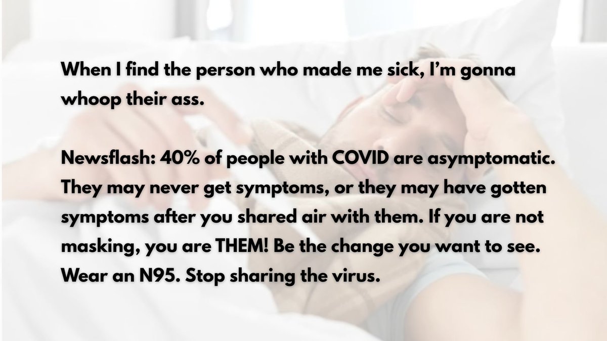SharonBurnabyBC's tweet photo. When I find the person who made me sick, I’m gonna whoop their ass. Newsflash: 40% of people with COVID are asymptomatic. They may never get symptoms or may have gotten symptoms after you shared air with them. If you’re not masking, you are THEM! Wear N95. Stop sharing the virus https://t.co/hdXSItMjvr