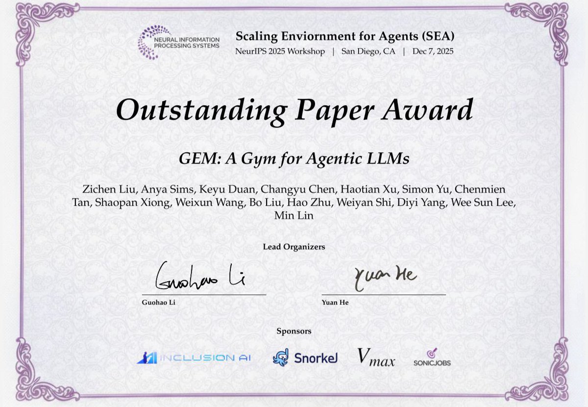 Congrats to the following paper authors attaining Outstanding Paper Awards at <a href="/SEAWorkshop/">SEA Workshop</a>!

GEM: A Gym for Agentic LLMs

Zichen Liu, Anya Sims, Keyu Duan, Changyu Chen, Haotian Xu, Simon Yu, Chenmien Tan, Shaopan Xiong, Weixun Wang, Bo Liu, Hao Zhu, Weiyan Shi, Diyi Yang, Wee