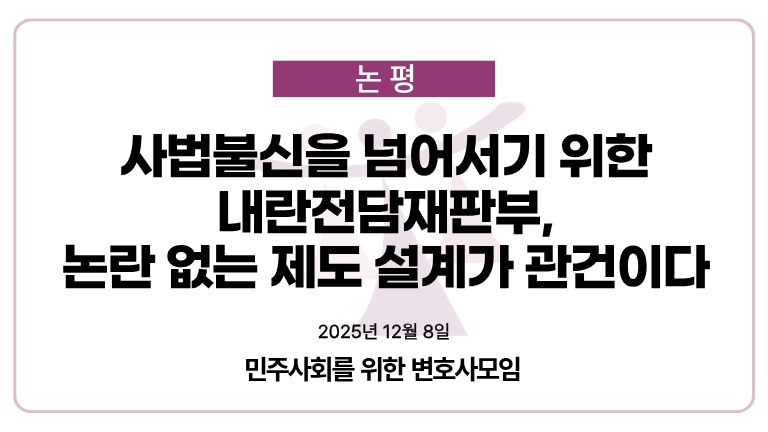 [논평] 사법불신을 넘어서기 위한 내란전담재판부, 논란 없는 제도 설계가 관건이다

minbyun.or.kr/?p=66300

더불어민주당이 주도하는 내란전담재판부 설치법안이 국회 법제사법위원회를 통과했다. 국회에서 내란전담재판부 설치 법률안이 계속 논의되는 것은 법원의 내란 재판 진행에 대해