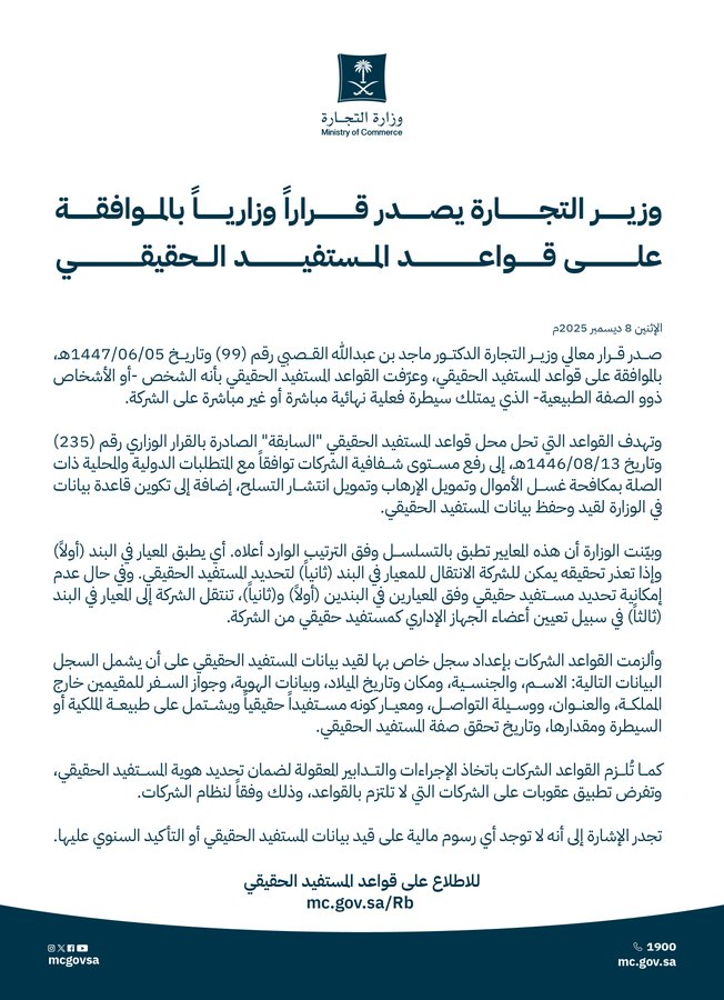 sabqorg's tweet photo. 📝 وزير التجارة يصدر قراراً وزارياً بالموافقة على قواعد المستفيد الحقيقي

▪️ القرار يحدد المستفيد الحقيقي للشركات، وهو الشخص ذو الصفة الطبيعية الذي يمتلك السيطرة الفعلية بشكل مباشر أو غير مباشر على الشركة.
▪️ القواعد الجديدة تهدف لرفع مستوى شفافية الشركات والتوافق مع المتطلبات الدولية لمكافحة غسل الأموال وتمويل الإرهاب وتمويل انتشار الأسلحة.
▪️ البيانات المطلوبة تشمل: الاسم، الجنسية، مكان وتاريخ الميلاد، بيانات الهوية، وجواز السفر للمقيمين خارج المملكة، ونسبة الملكية أو السيطرة، وتاريخ تحقق صفة المستفيد الحقيقي.
▪️ الشركات ملزمة باتخاذ الإجراءات المناسبة لضمان تحديد هوية المستفيد الحقيقي وتطبيق العقوبات على المخالفين.
▪️ لا توجد رسوم مالية على قيد بيانات المستفيد الحقيقي أو التأكيد السنوي عليها.
▪️ للاطلاع على قواعد المستفيد الحقيقي: https://t.co/eKCJnAVl9e
https://t.co/GuYOXTM906