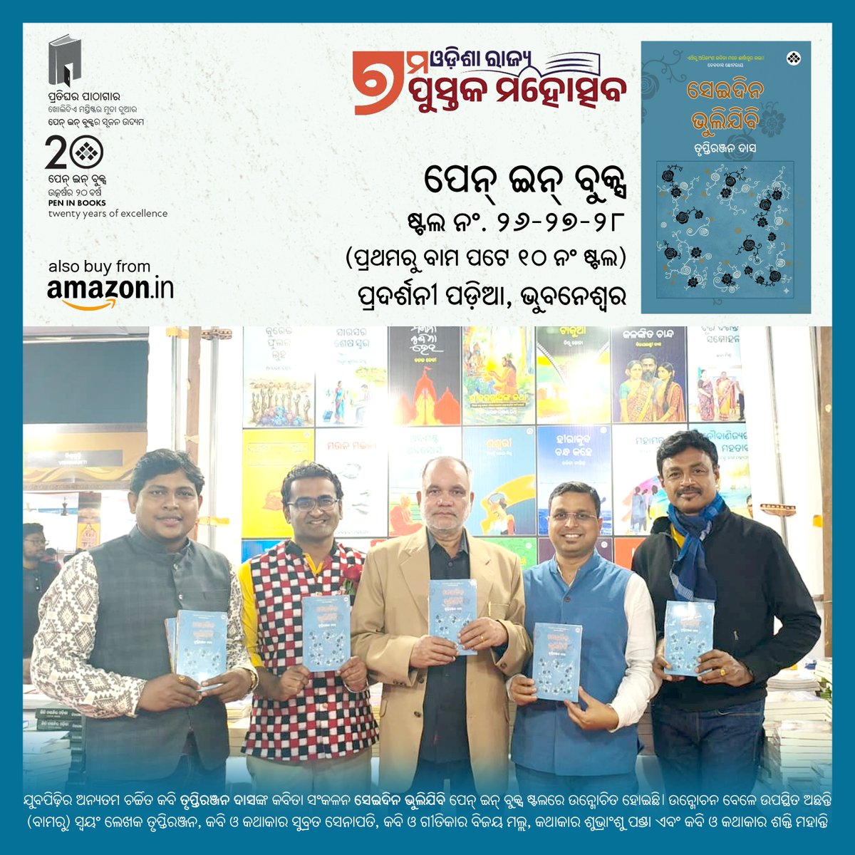 #ପୋଥିପ୍ରବେଶ
ଯୁବପିଢ଼ିର ଅନ୍ୟତମ ଚର୍ଚ୍ଚିତ କବି ତୃପ୍ତିରଞ୍ଜନ ଦାସଙ୍କ କବିତା ସଂକଳନ ସେଇଦିନ ଭୁଲିଯିବି ପେନ୍‌ ଇନ୍‌ ବୁକ୍ସ ଷ୍ଟଲରେ ଉନ୍ମୋଚିତ ହୋଇଛି। ଉନ୍ମୋଚନ ବେଳେ ଉପସ୍ଥିତ ଅଛନ୍ତି (ବାମରୁ) ସ୍ବୟଂ ଲେଖକ ତୃପ୍ତିରଞ୍ଜନ, କବି ଓ କଥାକାର ସୁବ୍ରତ ସେନାପତି, କବି ଓ ଗୀତିକାର ବିଜୟ ମଲ୍ଲ, କଥାକାର ଶୁଭ୍ରାଂଶୁ ପଣ୍ଡା ଏବଂ କବି ଓ