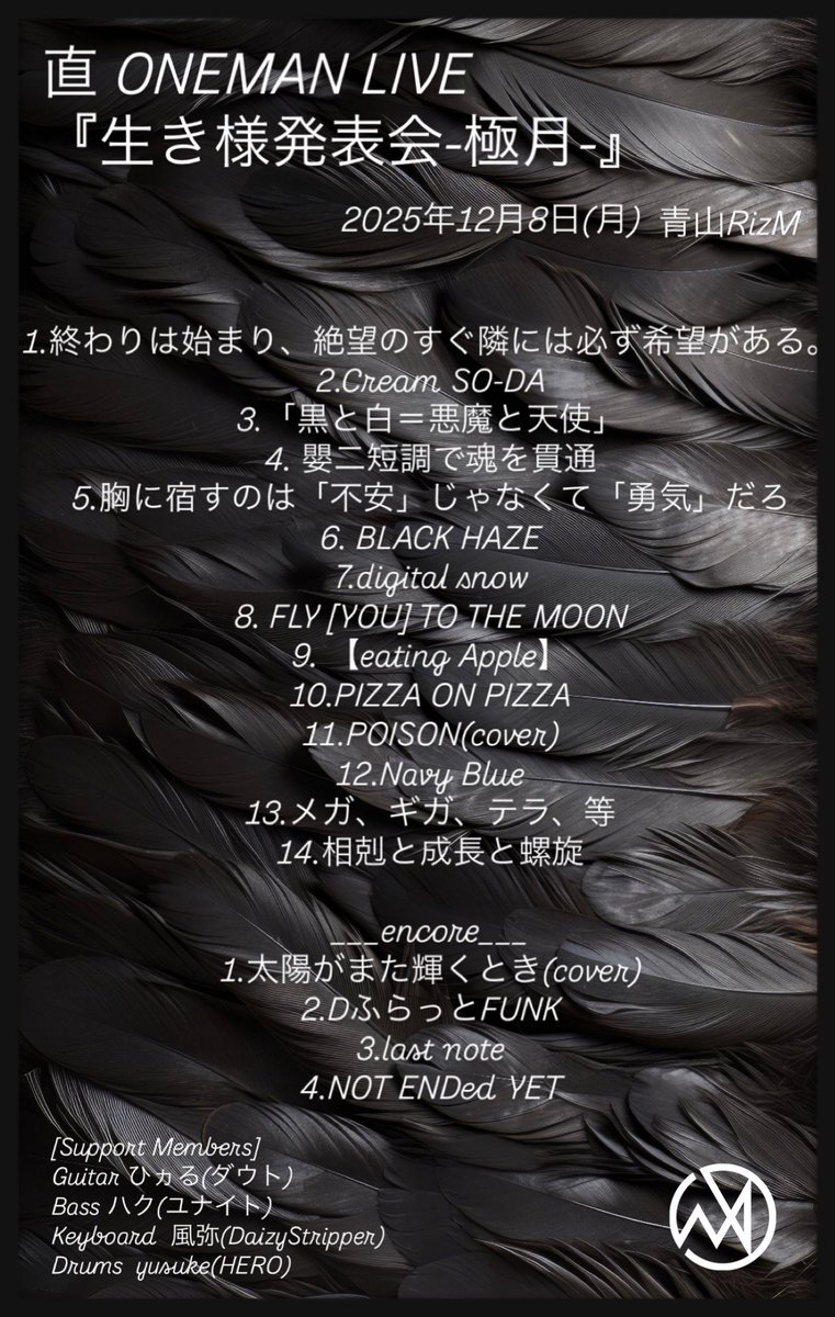 ⋆｡˚☽˚｡⋆｡˚☽˚｡⋆｡˚☽˚｡⋆｡˚☽˚｡⋆

　　　直 ONEMAN LIVE
　 『生き様発表会-極月-』

⋆｡˚☽˚｡⋆｡˚☽˚｡⋆｡˚☽˚｡⋆｡˚☽˚｡⋆

2025年12月8日(月) 青山RizM

[Support Members]
Guitar ひヵる(ダウト)
Bass ハク(ユナイト)
Keyboard  風弥(DaizyStripper)
Drums  yusuke(HERO)