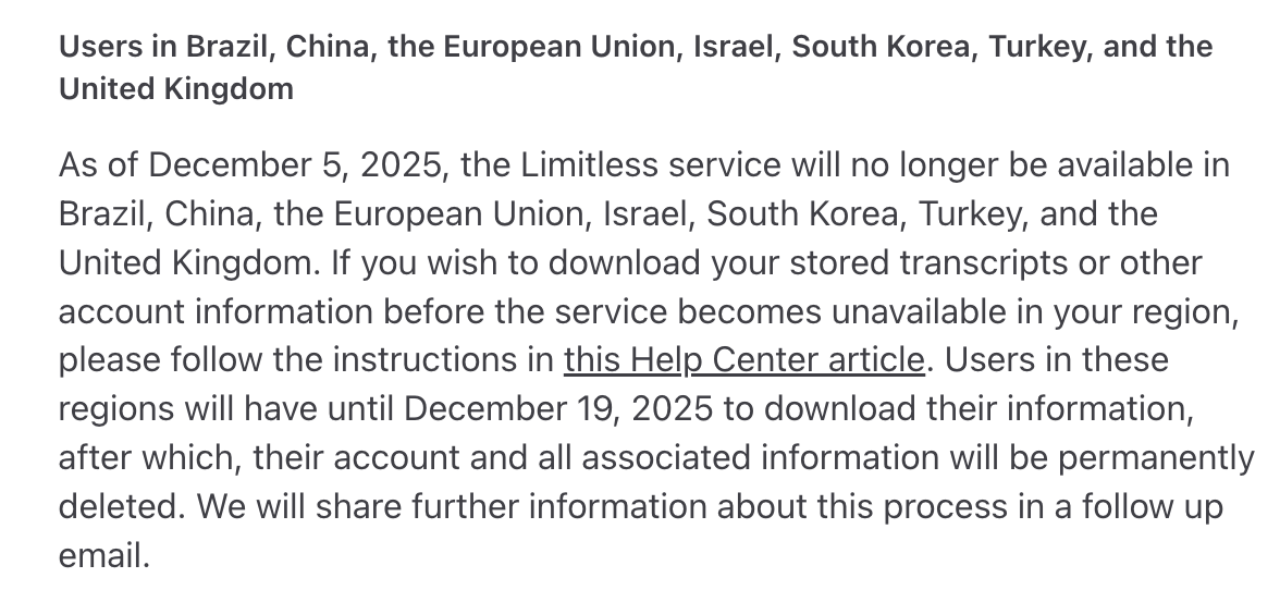 When <a href="/Meta/">Meta</a> acquired <a href="/LimitlessAI/">Limitless</a> on Friday, they sent their loyal users email that they will phase out existing products.

Fine, happens, startups. Anyone want a bricked Pendant?

But hidden in the small(er) print is a pretty outrageous idea of deleting all your data in 14 days: