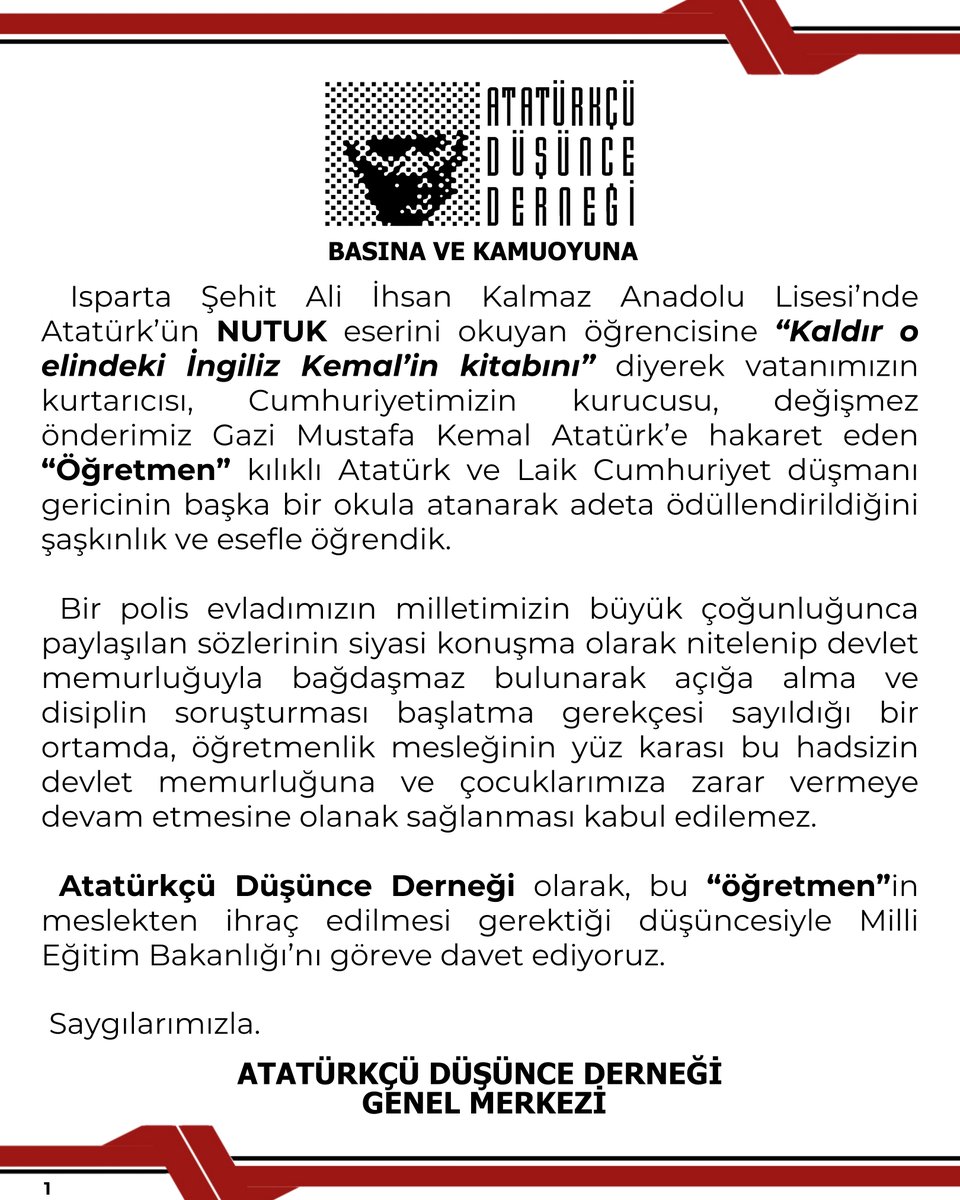 BASINA VE KAMUOYUNA

Isparta Şehit Ali İhsan Kalmaz Anadolu Lisesi’nde Atatürk’ün NUTUK eserini okuyan öğrencisine “Kaldır o elindeki İngiliz Kemal’in kitabını” diyerek vatanımızın kurtarıcısı, Cumhuriyetimizin kurucusu, değişmez önderimiz Gazi Mustafa Kemal Atatürk’e hakaret