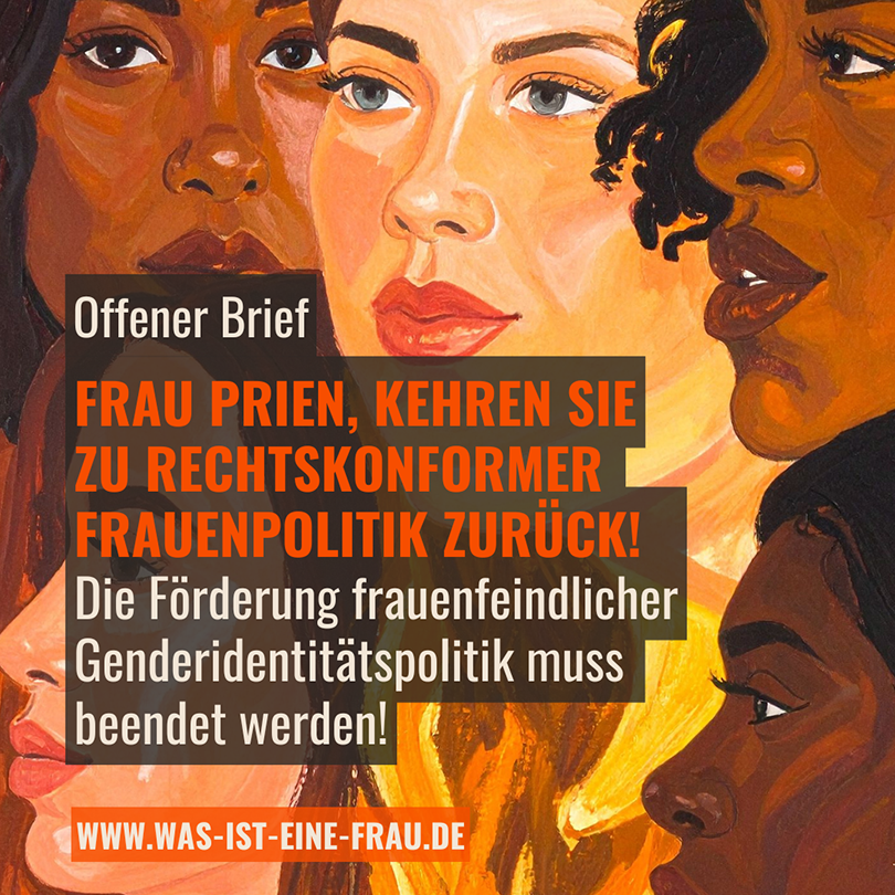 NEU und ZUM MITMACHEN: 
Offener Brief an <a href="/PrienKarin/">Karin Prien</a> <a href="/BMBFSFJ/">BMBFSFJ</a> 

Frau Prien, kehren Sie zu rechtskonformer Frauenpolitik zurück. Die Förderung frauenfeindlicher Genderidentitätspolitik muss beendet werden!

In einem offenen Brief richten wir uns an Frau Bundesministerin Karin