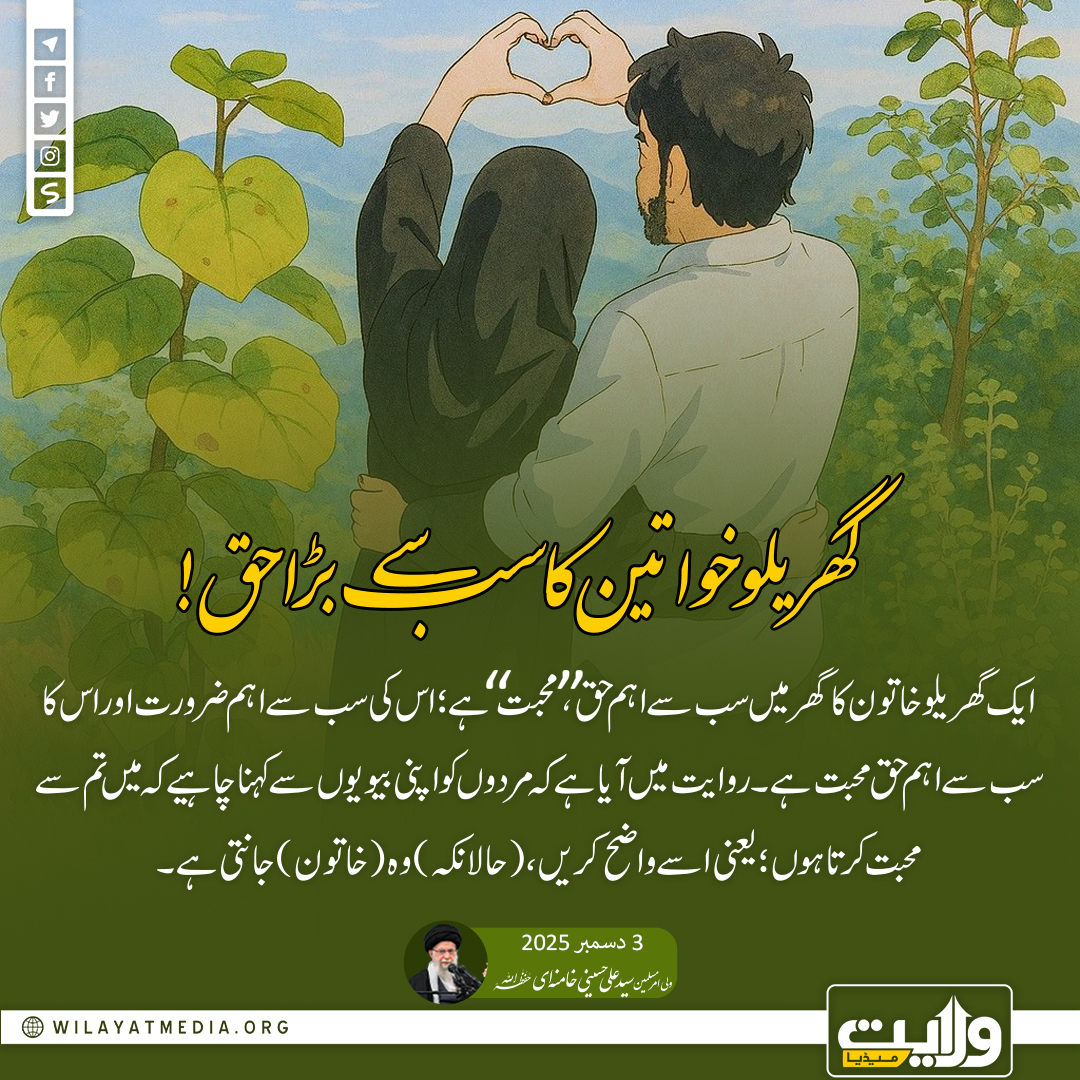 گھریلو خواتین کا سب سے بڑا حق!

ایک گھریلو خاتون کا گھر میں سب سے اہم حق، "محبت" ہے؛ اس کی سب سے اہم ضرورت اور اس کا سب سے اہم حق محبت ہے۔ روایت میں آیا ہے کہ مردوں کو اپنی بیویوں سے کہنا چاہیے کہ میں تم سے محبت کرتا ہوں؛ یعنی اسے واضح کریں، (حالانکہ) وہ (خاتون) جانتی ہے۔