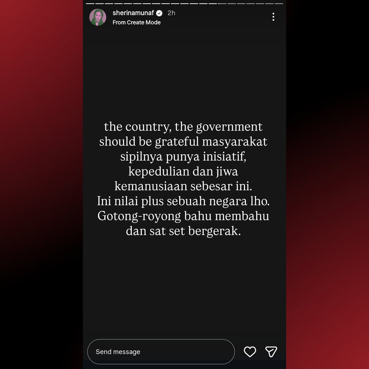 Sherina Munaf via Instagram story:

“the country, the government should be grateful masyarakat sipilnya punya inisiatif, kepedulian dan jiwa kemanusiaan sebesar ini. Ini nilai plus sebuah negara lho. Gotong-royong bahu membahu dan sat set bergerak.”