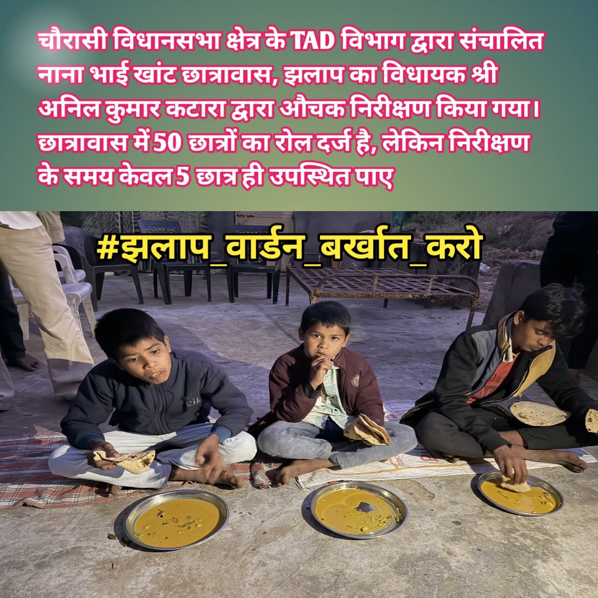 चौरासी विधानसभा क्षेत्र के TAD विभाग द्वारा संचालित नाना भाई खांट छात्रावास, झलाप का विधायक श्री अनिल कुमार कटारा द्वारा औचक निरीक्षण किया गया।
छात्रावास में 50 छात्रों का रोल दर्ज है, लेकिन निरीक्षण के समय केवल 5 छात्र ही उपस्थित पाए 

#झलाप_वार्डन_बर्खात_करो