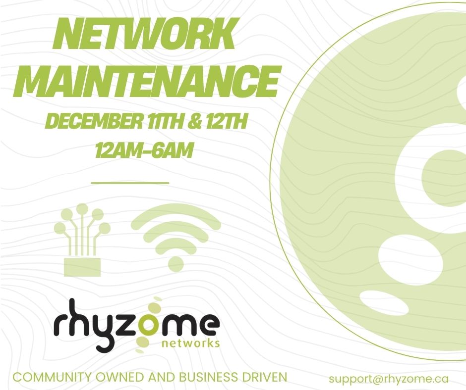 Planned Fibre Maintenance December 11 and 12 (12AM-6AM) 
Erie, Lorne, Griffith and Wright areas.     
Services may be briefly impacted:   Business/Residential Wireless Business    
Dark Fibre and Fibre Internet  Service 
support@rhyzome.ca   ☎️ 519-271-4633