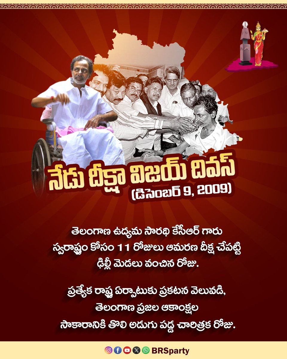 నేడు దీక్షా విజయ్ దివస్
(డిసెంబర్ 9, 2009)

తెలంగాణ ఉద్యమ సారథి కేసీఆర్ గారు స్వరాష్ట్రం కోసం 11 రోజులు ఆమరణ దీక్ష చేపట్టి ఢిల్లీ మెడలు వంచిన రోజు.

ప్రత్యేక రాష్ట్ర ఏర్పాటుకు ప్రకటన వెలువడి, తెలంగాణ ప్రజల ఆకాంక్షల సాకారానికి తొలి అడుగు పడ్డ చారిత్రక రోజు.

జై తెలంగాణ ✊