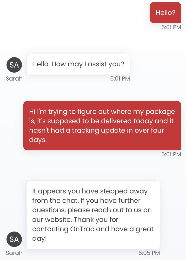 S__McBride's tweet photo. .@OnTrac_Shipping How do I find out where my package is and get actual support? Look at this BS! I replied within the same minute and then she waits four minutes to respond with: "It looks like you stepped away" WHAT? https://t.co/OLI7LddqSu