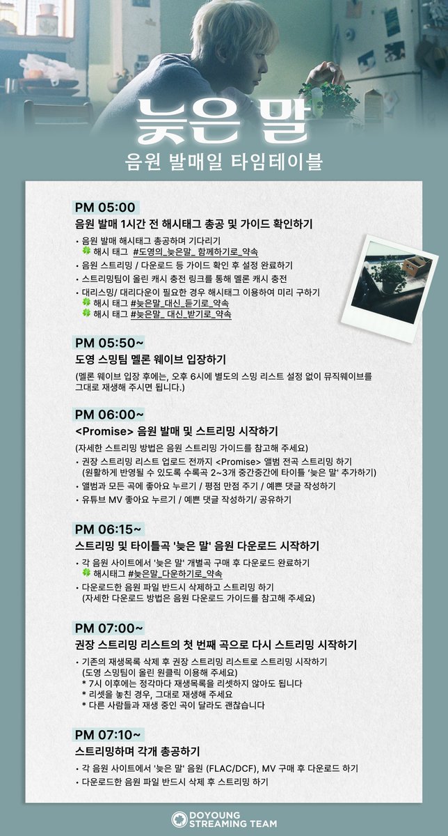 🪻『늦은 말』 발매 𝐃-𝐃𝐀𝐘 🪻

📢 도영팀이 해야 할 일 총정리 타임테이블 ⏱️

시간은 최대한 지켜주시되, 
도영이의 늦은 말이 많은 사랑을 받을 수 있도록,
늦더라도 꼭 스트리밍 &amp; 다운로드 부탁드립니다 🙇‍♀️

 ⛤ 음원 발매 후에는 총공으로 인해 문의 답변이 늦을 수 있습니다. 아래 시간표와