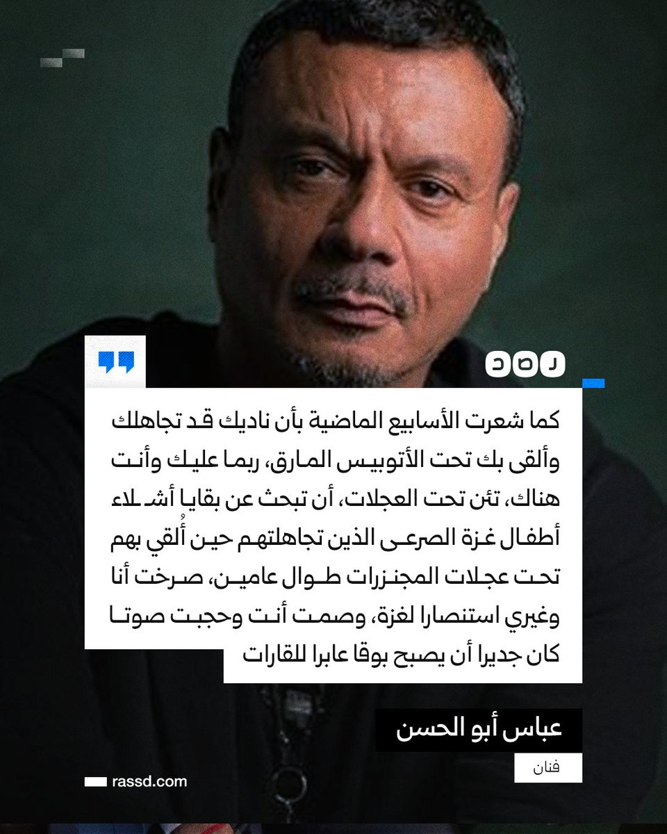 الفنان عباس أبو الحسن في رسالة عبر فيسبوك: كما شعرت الأسابيع الماضية بأن ناديك قد تجاهلك وألقى بك تحت الأتوبيس المارق، ربما عليك وأنت هناك تئن تحت العجلات أن تبحث عن بقايا أشـ ـلاء أطفال غزة الصرعى الذين تجاهلتهم حين أُلقي بهم تحت عجلات المجنزرات طوال عامين