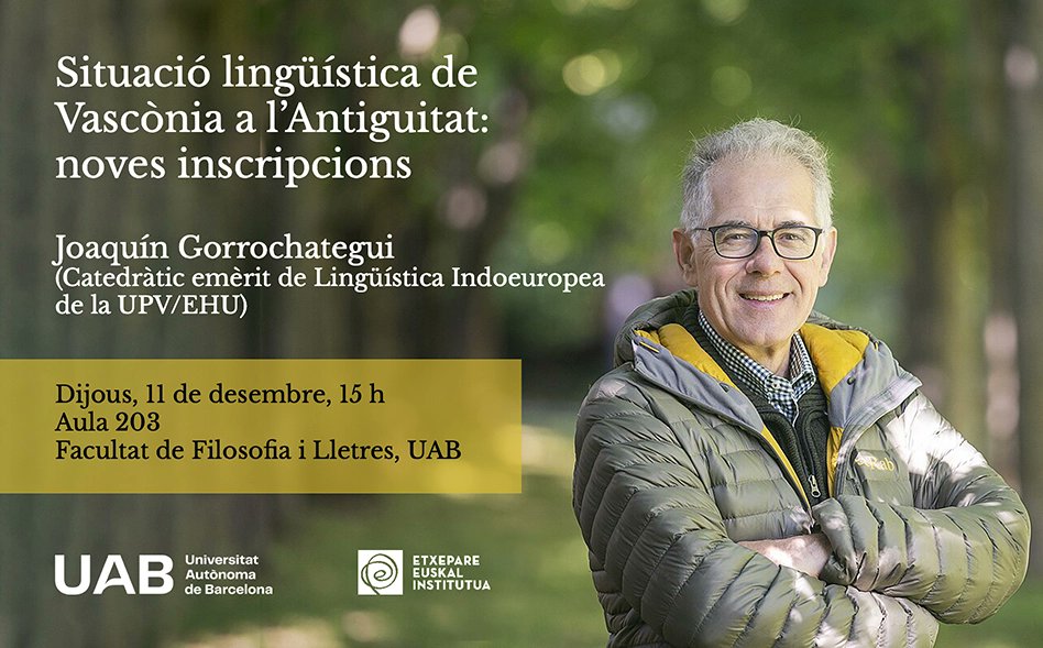 El proper dijous, el catedràtic emèrit de Lingüística Indoeuropea (EHU) Joakin Gorrotxategi impartirà la conferència “Situació lingüística de Vascònia a l’Antiguitat: noves inscripcions”, 1er a les 15h a l’aula 203 de la F de FiL de la UAB i després a les 17:30 a la 103 de la UB.