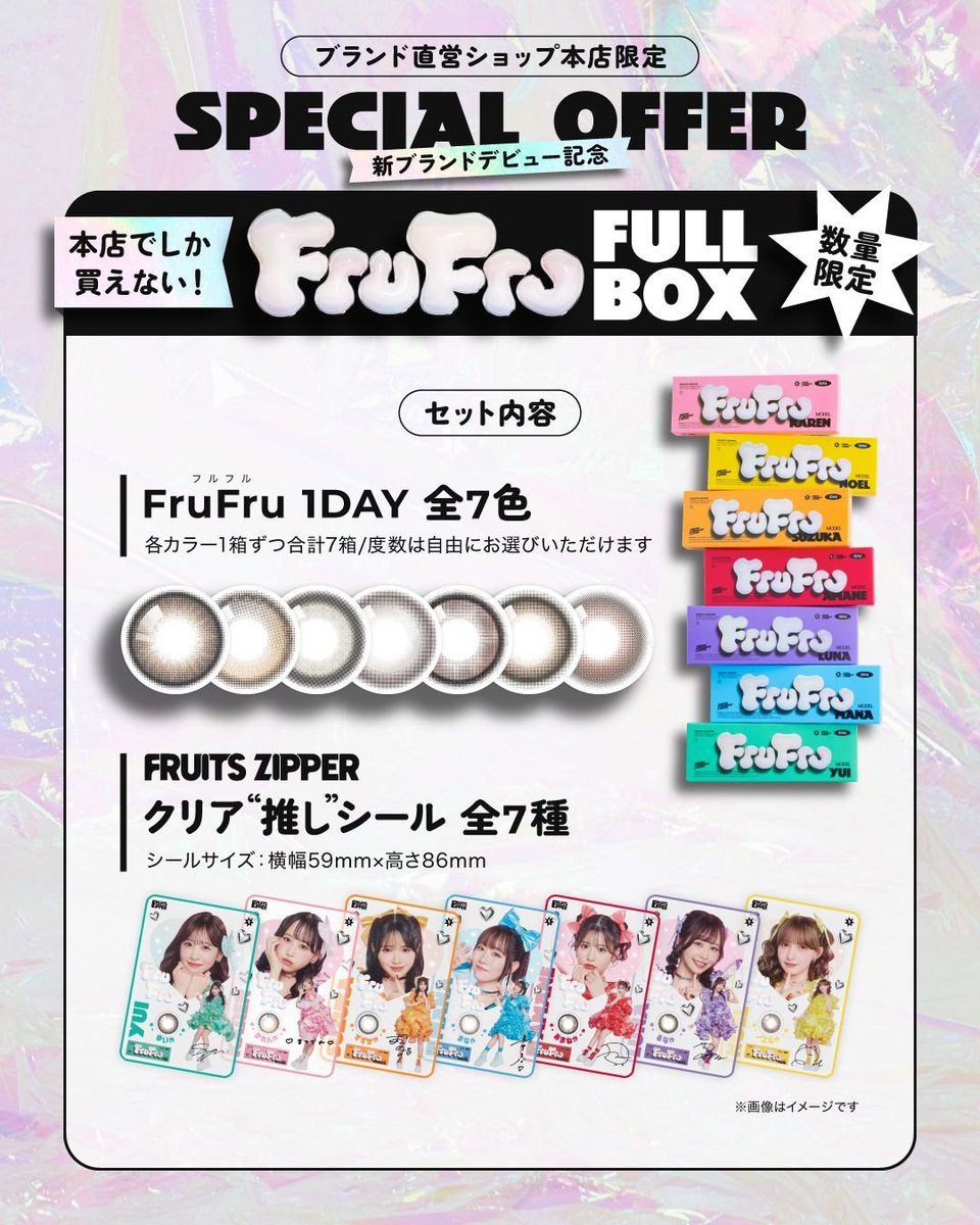 FZ_FCJP's tweet photo. 🍭FRUITS ZIPPER × FruFru 発売記念

ふるっぱー待望のプロデュースカラコンついに登場
本店限定 FruFru BOX は
1DAY 全7色
推しクリアシール 全7種
が一気にそろう神セット
メンバーカラーで目元まで推せる幸せ

🛒ご注文はこちら
https://t.co/MctVwD18N0

#FRUITSZIPPER 
#フルーツジッパー #FruFru https://t.co/tUQTAlLOJH