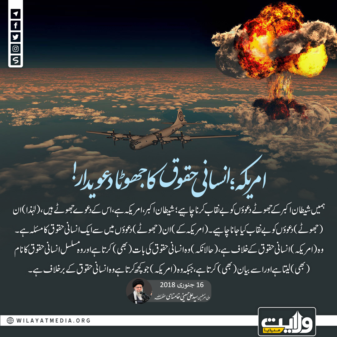 امریکہ؛ انسانی حقوق کا جھوٹا دعویدار!

ہمیں شیطان اکبر کے جھوٹے دعوؤں کو بے نقاب کرنا چاہیے؛ شیطان اکبر، امریکہ ہے، اس کے دعوے جھوٹے ہیں، (لہٰذا) ان (جھوٹے) دعوؤں کو بے نقاب کیا جانا چاہیے۔ (امریکه کے) ان (جھوٹے) دعوؤں میں سے ایک انسانی حقوق کا مسئلہ ہے۔ وہ (امریکہ) انسانی...