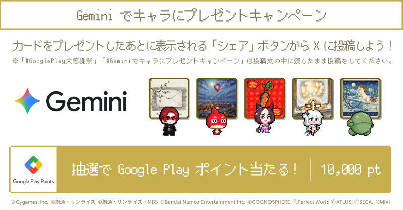 GooglePlayJP's tweet photo. ／
抽選で Google Play ポイント が当たる！
Gemini でキャラにプレゼント キャンペーン！
＼

◤Google Play 大感謝祭 ◢

カードをプレゼントしたあとに表示される
「シェア」ボタンから X に投稿しよう！

詳しくは画像をチェック！