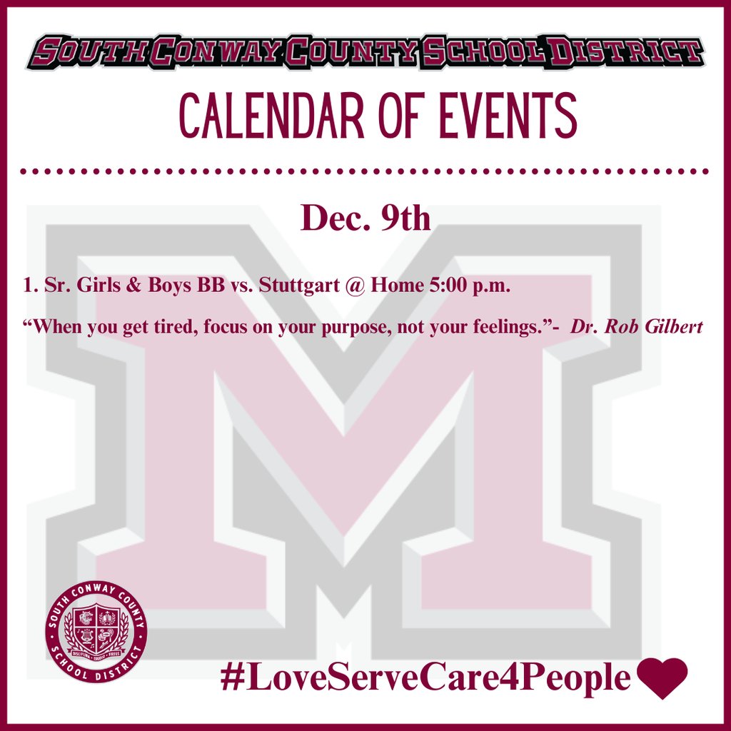 Dec. 9th Event Calendar: 

 1. Sr. Girls &amp; Boys BB vs. Stuttgart @ Home 5:00 p.m. 

 “When you get tired, focus on your purpose, not your feelings.”-  Dr. Rob Gilbert