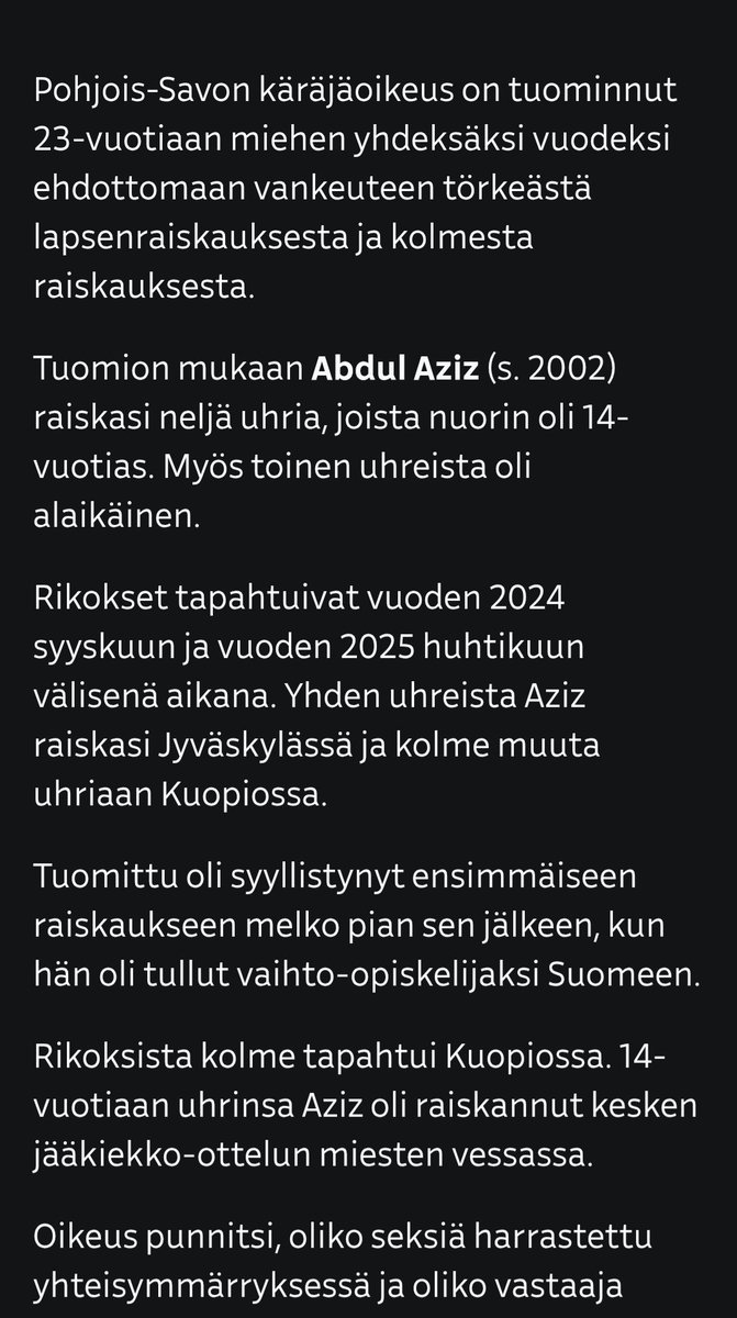 "Vaihto-opiskelija" Abdul Aziz raiskasi neljä suomalaista, ml. lapsen, ja sai 9 v. vankeutta.

Taas neljä elämää tuhottu, ja veronmaksajille TAAS yhden abdulazizin täyshoidosta 800000 € LASKU.

VANKILASOPIMUS LIETTUAN (TAI VAIKKA EL SALVADORIN KANSSA), JA PYSYVÄ KARKOTUS NÄILLE!