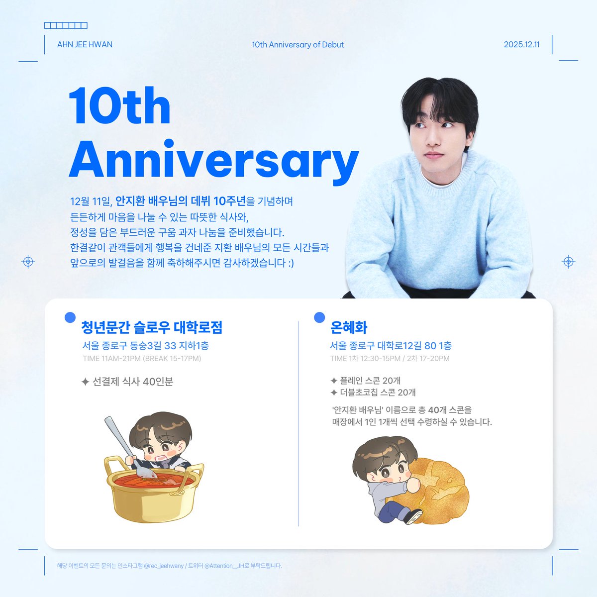 🎁
-
12월 11일, 안지환 배우님의 데뷔 10주년을 기념하며 든든하게 마음을 나눌 수 있는 따뜻한 식사와, 정성을 담은 부드러운 구움 과자 나눔을 준비했습니다. 

한결같이 관객들에게 행복을 건네준 지환 배우님의 모든 시간들과 앞으로의 발걸음을 함께 축하해주시면 감사하겠습니다 :)