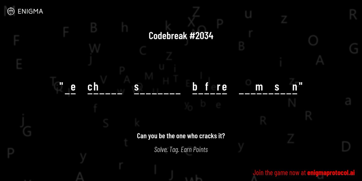 enigmagame's tweet image. New enigma is live. Codebreak #2034.

One phrase. One hour. One shot.

_ e     c h _ _ _ _     s _ _ _ _ _ _ _     b _ f _ r e     _ _ _ m _ _ s _ _ n

Guess it. Submit. Collect points.

Reply with #codebreak &quot;your guess&quot;