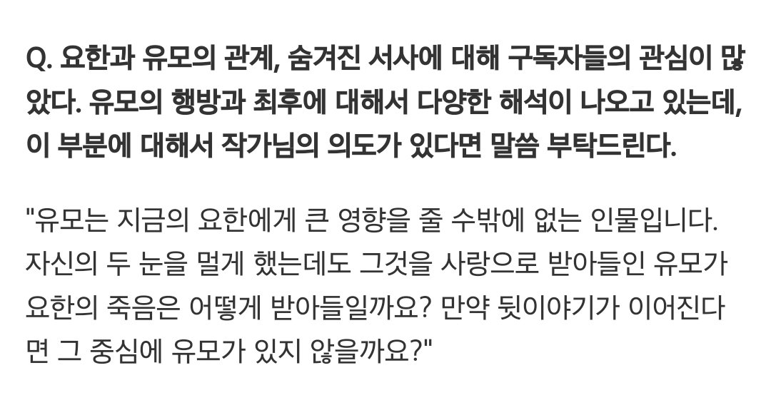 Q. 요한과 유모의 관계, 숨겨진 서사에 대해 구독자들의 관심이 많았다. 유모의 행방과 최후에 대해서 다양한 해석이 나오고 있는데, 이 부분에 대해서 작가님의 의도가 있다면 말씀 부탁드린다.

"유모는 지금의 요한에게 큰 영향을 줄 수밖에 없는 인물입니다. 자신의 두 눈을 멀게 했는데도 그것을