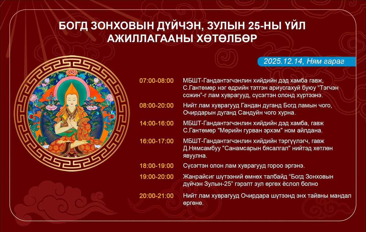 Зулын 25
12 сарын 14- нд Зулын 25 тохиож байгаа билээ.
- МБШТ- Гандантэгчэнлин хийдийн дэд хамба, гавж  С.Гантөмөр нийт лам хуврагууд, сүсэгтэн олонд нэг өдрийн тэтгэн ариусгахуй буюу Тэгчэн сожинг хүртээж "Мөрийн гурван эрхэм" ном айлдана.

Гандантэгчэнлин Хийд