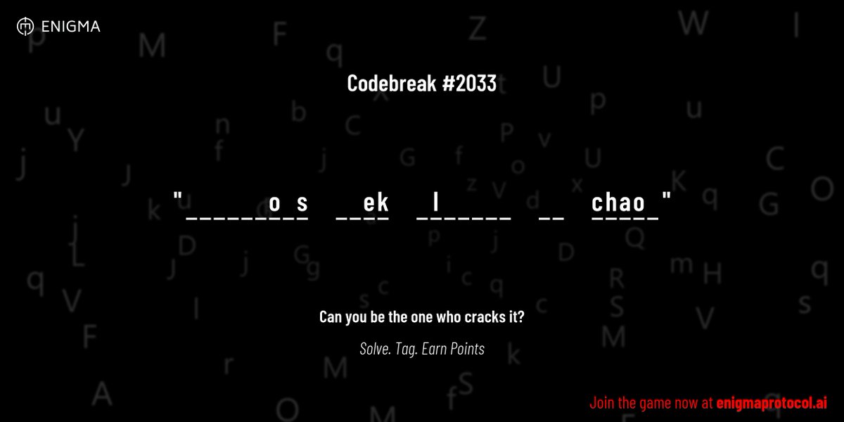 enigmagame's tweet image. New enigma is live. Codebreak #2033.

One phrase. One hour. One shot.

_ _ _ _ _ _ o _ s     _ _ e k     _ l _ _ _ _ _     _ _     c h a o _

Guess it. Submit. Collect points.

Reply with #codebreak &quot;your guess&quot;