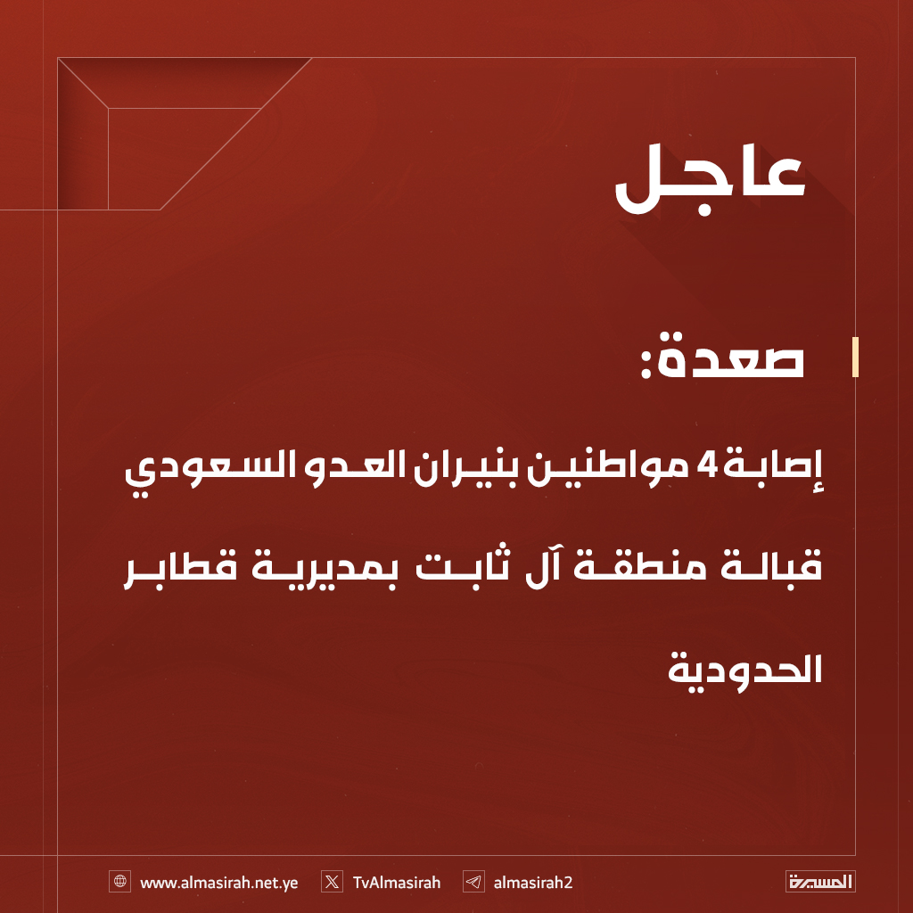 🟥 صعدة:
إصابة 4 مواطنين بنيران العدو السعودي قبالة منطقة آل ثابت بمديرية قطابر الحدودية