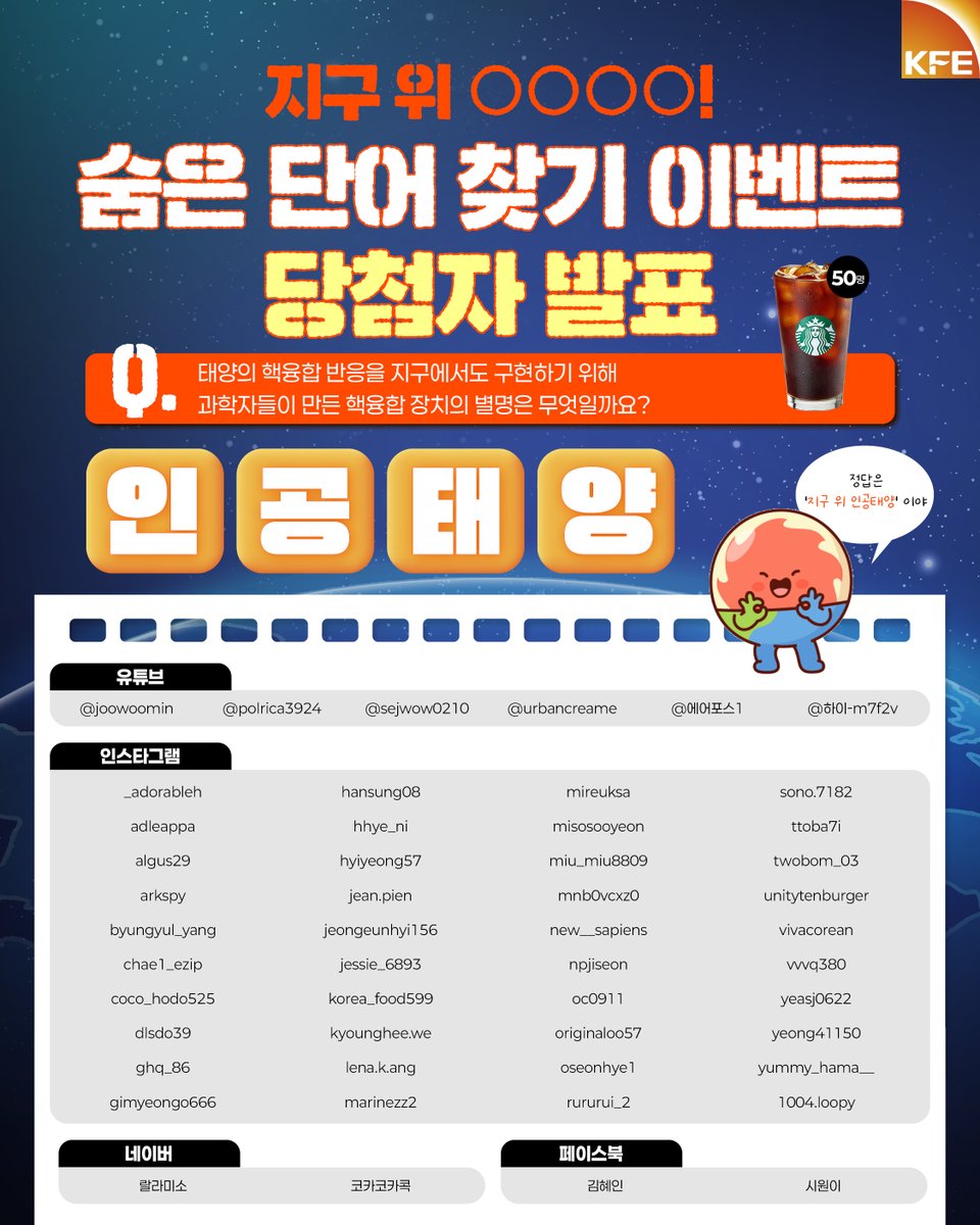 🔎지구 위 OOOO! 숨은 단어 찾기 이벤트
당첨자 발표

태양의 핵융합 반응을 지구에서도 구현하기 위해
과학자들이 만든 핵융합 장치는 
☀ 인 공 태 양 ☀ 이었습니다!

‘25.12.21.(일)까지 정보를 입력해 주시면
경품을 보내드립니다.

forms.gle/GXCyCn2H6JeVYx… 

#인공태양 #한국핵융합에너지연구원