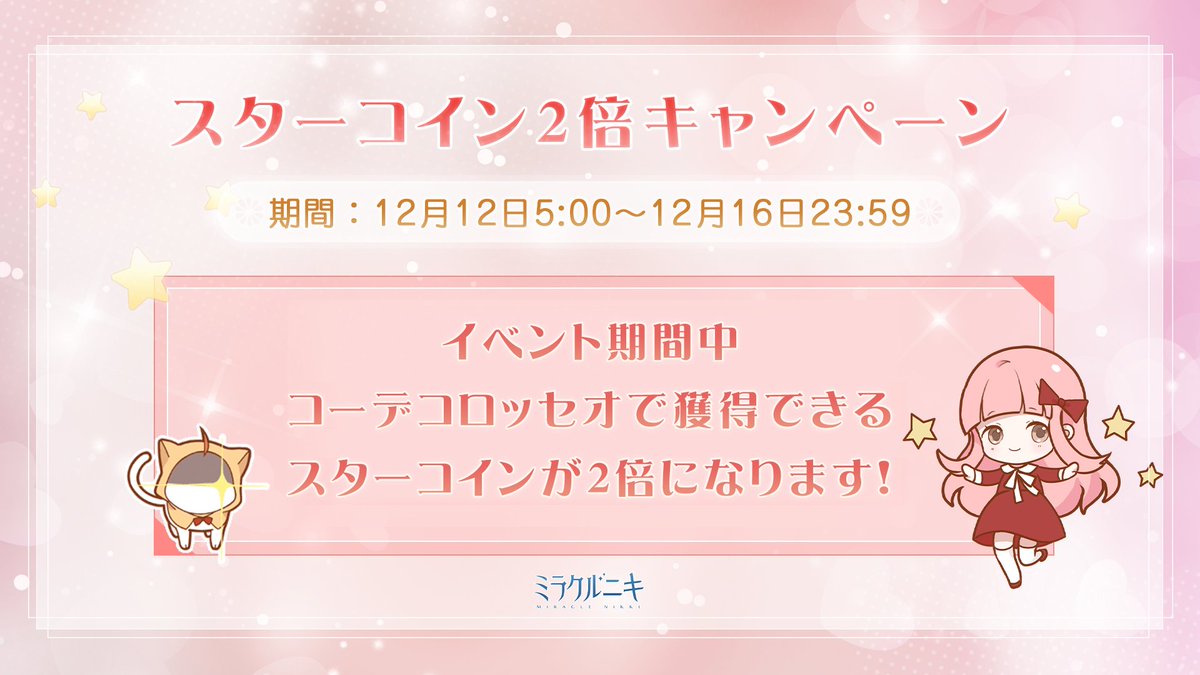 スターコイン2倍キャンペーン開催！ 期間：12月12日5:00～12月16日23:59 イベント期間中コーデコロッセオで 獲得できるスターコインが2倍になります！  みんな参加してね！ #ミラクルニキ