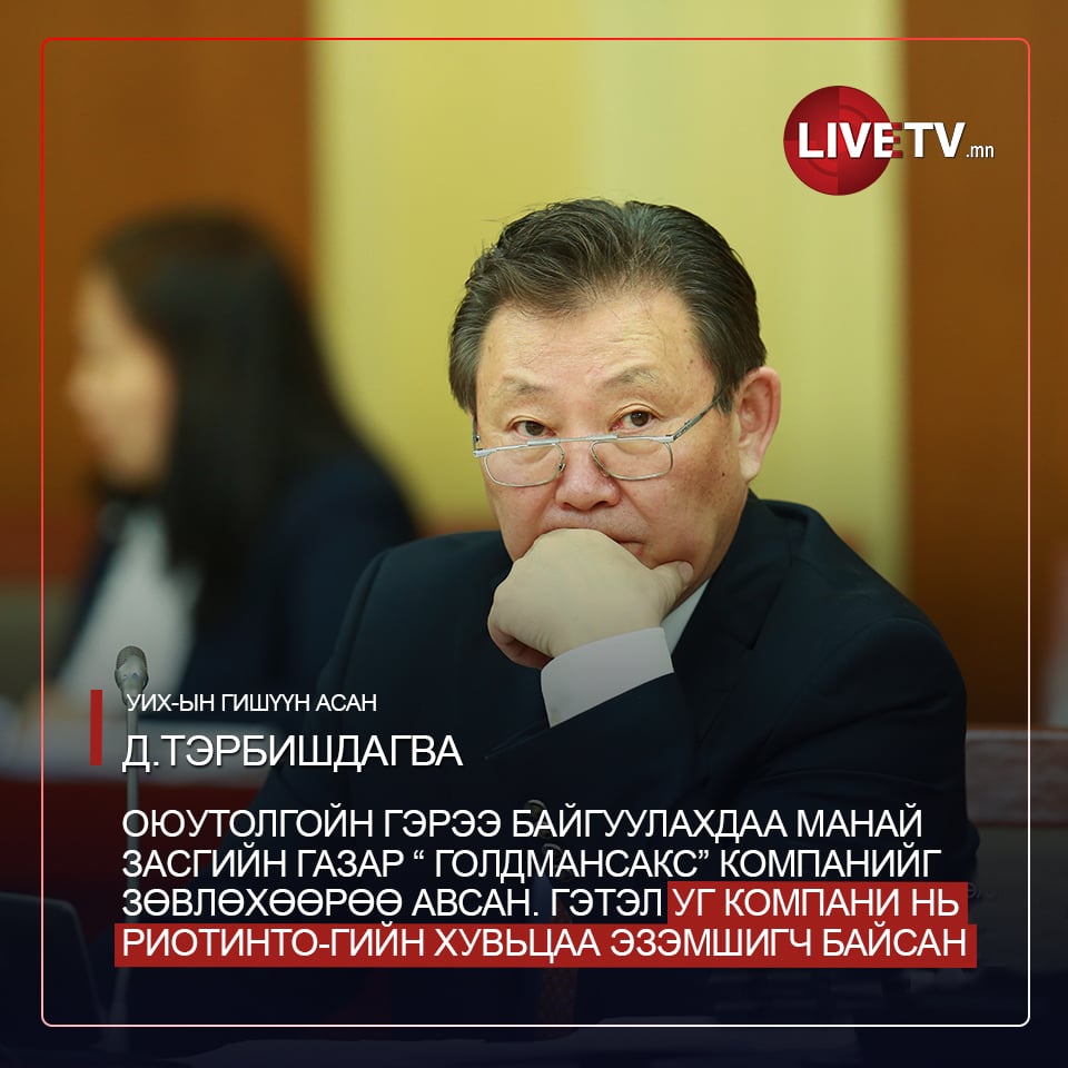 УИХ-ын гишүүн асан Д.Тэрбишдагва: Оюутолгойн гэрээ байгуулахдаа манай Засгийн газар “ Голдмансакс” компанийг зөвлөхөөрөө авсан. Гэтэл уг компани нь РиоТинто-гийн хувьцаа эзэмшигч байсан