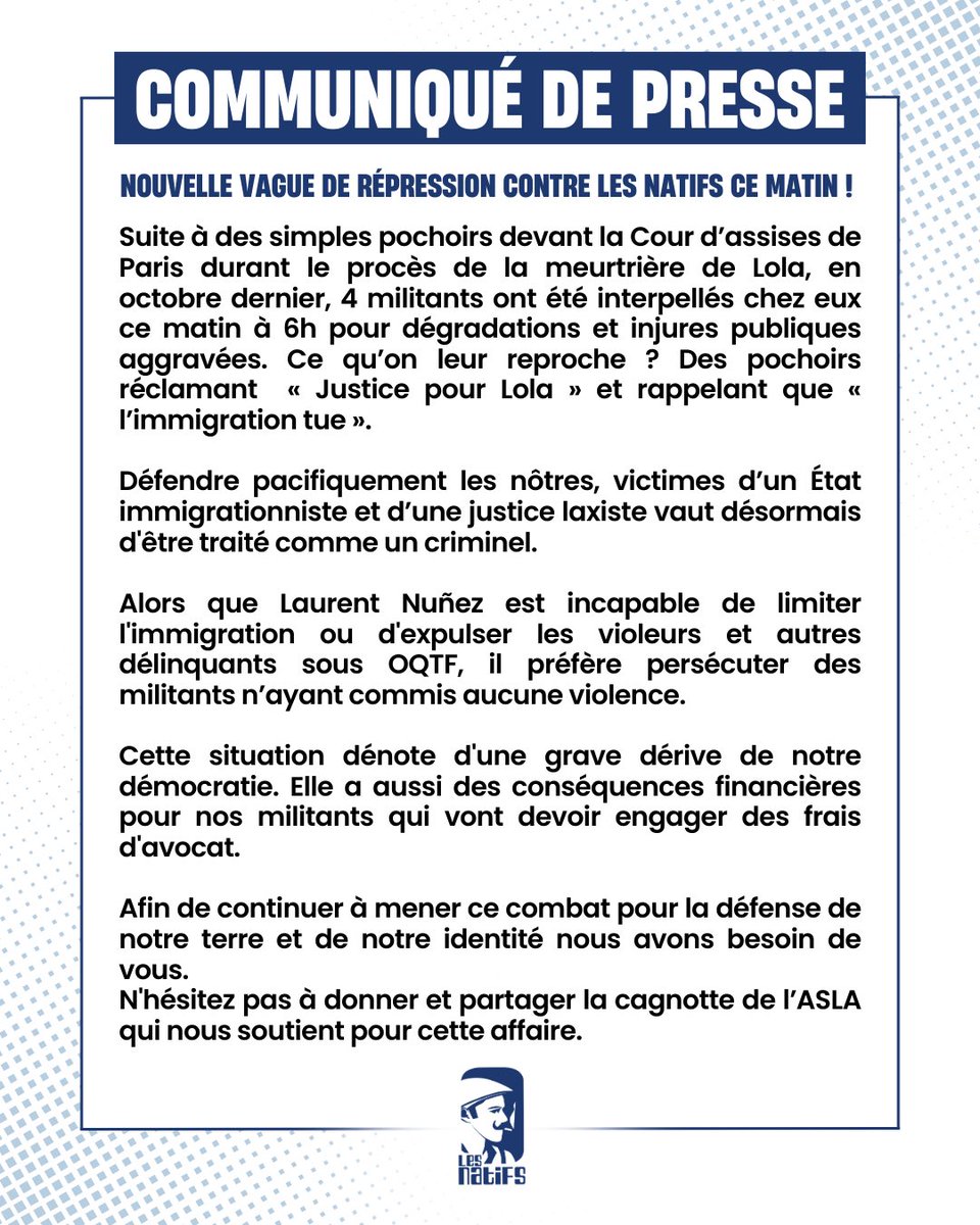 🔵 Nouvelle vague de répression contre les Natifs ce matin : 4 militants en garde à vue !

Ce matin, de simples pochoirs devant la Cour d'assises, réclamant « Justice pour Lola » et rappelant que « l'immigration tue », ont valu à 4 de nos militants d'être interpellés chez eux à