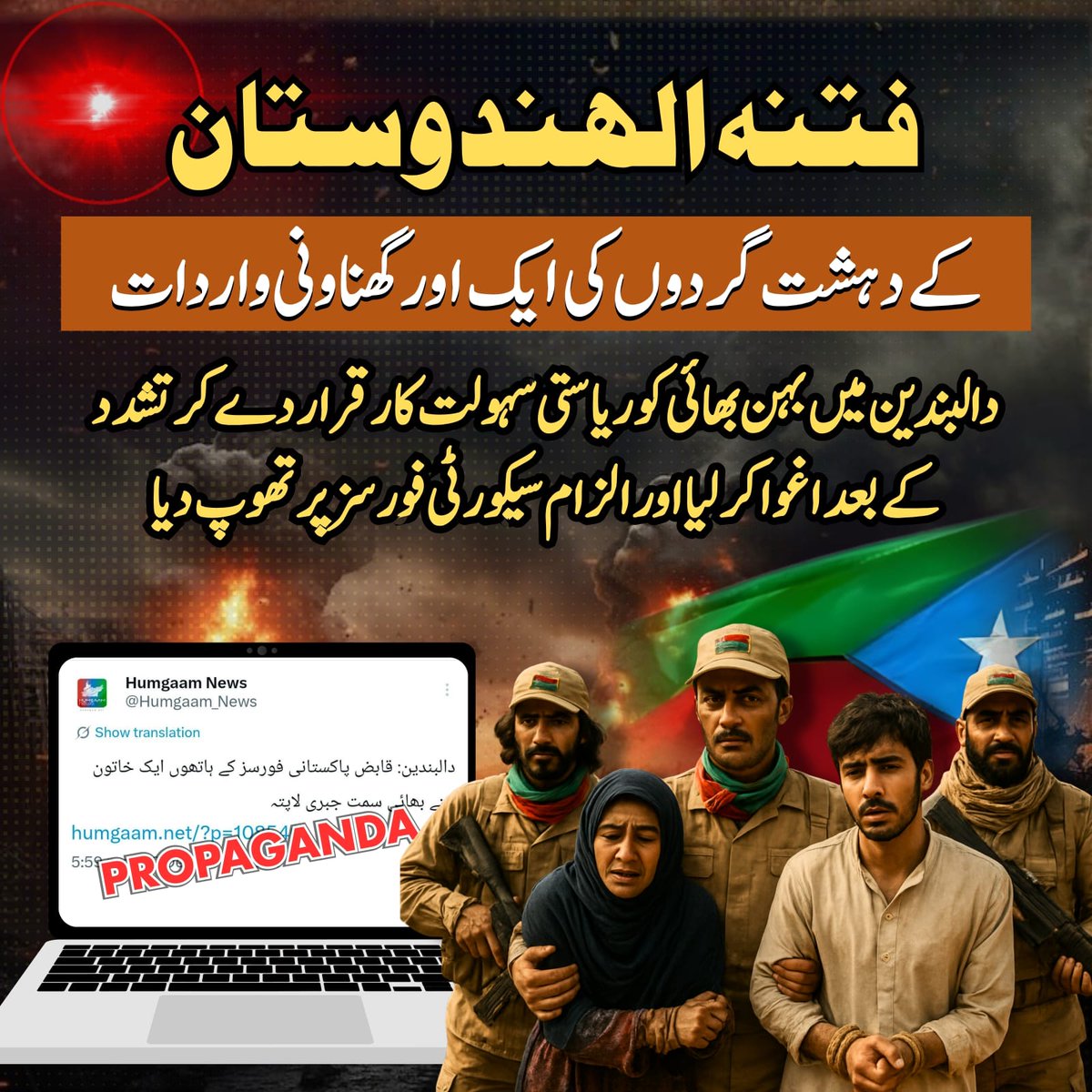 *فتنہ الہندوستان کے دہشت گردوں کی بلوچ نوجوانوں کو اغوا کرنے کی گھناونی واردات*

📍 دالبندین میں ایک بہن بھائی کو تشدد کے بعد اغوا کیا گیا۔ دہشت گردوں نے ریاستی اہلکاروں کا نام دے کر پہلے تشدد کیا اور پھر جبری طور پر اغوا کر کے الزام سکیورٹی فورسز پر لگا دیا تاکہ اپنے جرم کی پردہ