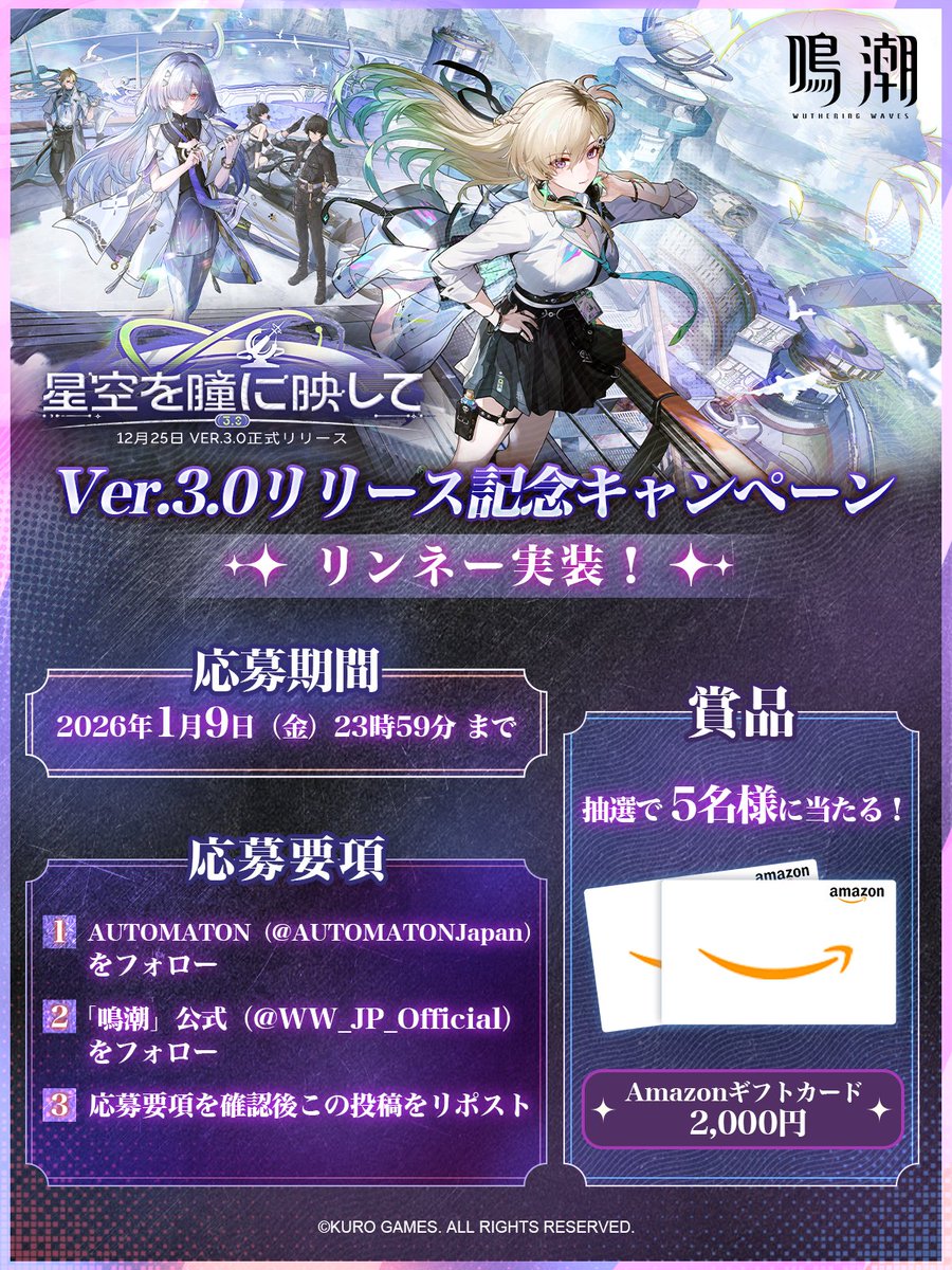 『鳴潮』Ver3.0「星空を瞳に映して」
リリース記念キャンペーン🏍️

Ver.3.0リリース＆リンネー実装を記念して、
Amazonギフトカード総額10000円分が5名様に当たる！

【応募方法】
①<a href="/WW_JP_Official/">鳴潮 (Wuthering Waves) 公式</a> と<a href="/AUTOMATONJapan/">AUTOMATON（オートマトン）</a> をフォロー
②ツリー2ポスト目の応募要項を確認
③本投稿をリポスト