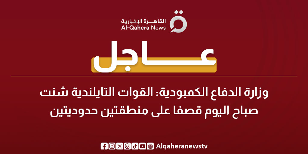 عاجل | وزارة الدفاع الكمبودية: القوات التايلندية شنت صباح اليوم قصفا على منطقتين حدوديتين 