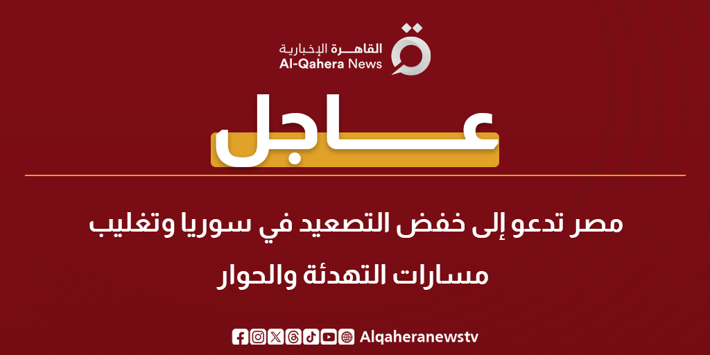 عاجل | مصر تدعو إلى خفض التصعيد في سوريا وتغليب مسارات التهدئة والحوار 