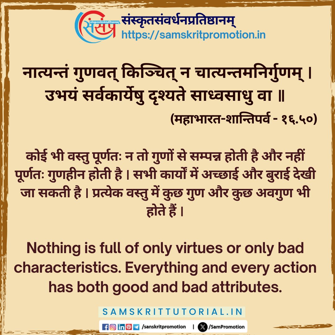 SamTutorial's tweet image. आज का सुवचन ।

नात्यन्तं गुणवत् किञ्चित् न चात्यन्तमनिर्गुणम् ।
उभयं सर्वकार्येषु दृश्यते साध्वसाधु वा ॥ (महाभारत-शान्तिपर्व - १६.५०)

Read More - samskrittutorial.in/suvachanani.php

#sanskrit #suvachnam #sanskritsuvachnaani