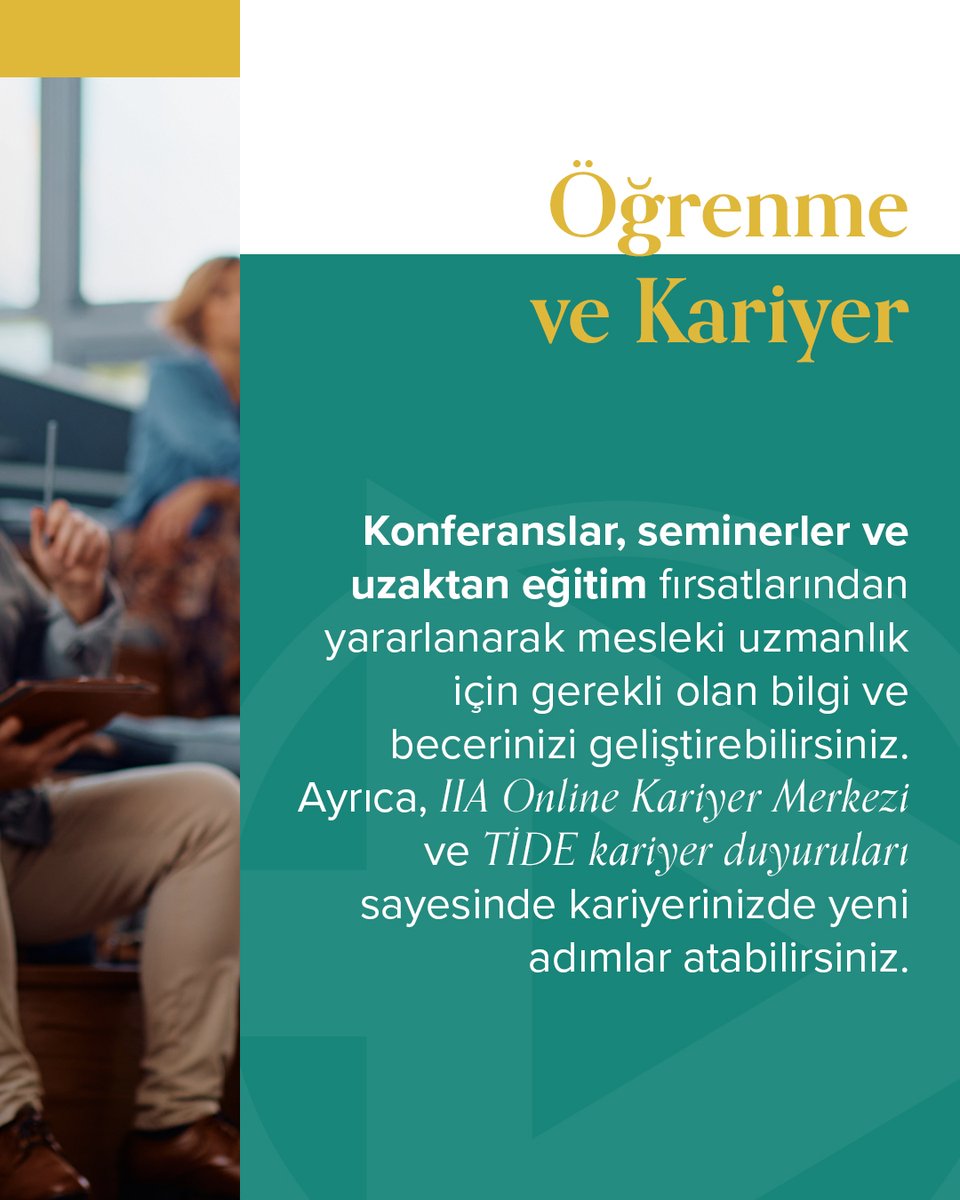 “TİDE’ye neden katılmalısın?” sorusunun bir diğer yanıtı; “Öğrenme ve Kariyer!’

Konferanslar, seminerler ve uzaktan eğitim fırsatlarından yararlanarak mesleki uzmanlık için gerekli olan bilgi ve becerilerinizi geliştirebilirsiniz.

Ayrıca, IIA Online Kariyer Merkezi ve TİDE