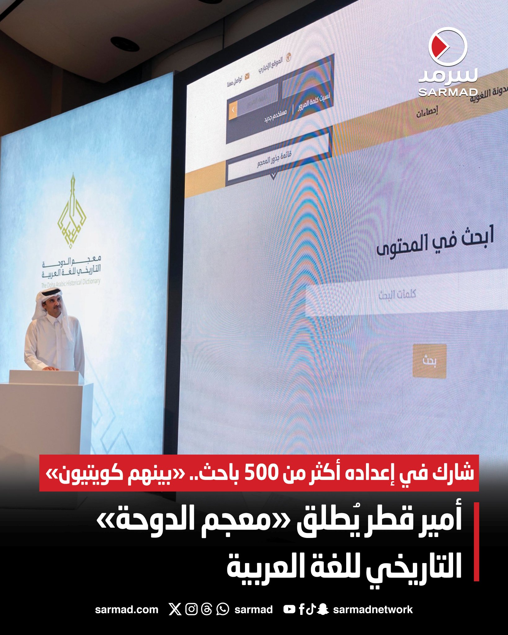 أمير قطر يُطلق «معجم الدوحة» التاريخي للغة العربية. شارك في إعداده أكثر من 500 باحث.. «بينهم كويتيون». يضم ألفاظ العربية منذ بدايات استخدامها وما طرأ عليها من تغيرات. يشمل 300 ألف مدخل معجمي.. و10 آلاف جذر لغوي ومدونة نصية تتجاوز مليار كلمة 