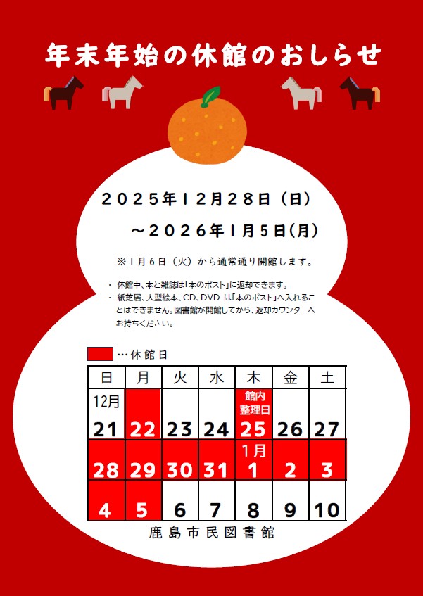 年末年始の休館のお知らせ
年末年始等に伴い、２０２５年１２月２８日（日）
～２０２６年１月５日（月）までの期間、休館いたします。

※期間中に返却される場合は、返却ポストをご利用ください。CD・DVDなどの視聴覚資料および大型絵本は、ポスト返却できませんので、開館後の返却をお願いします。