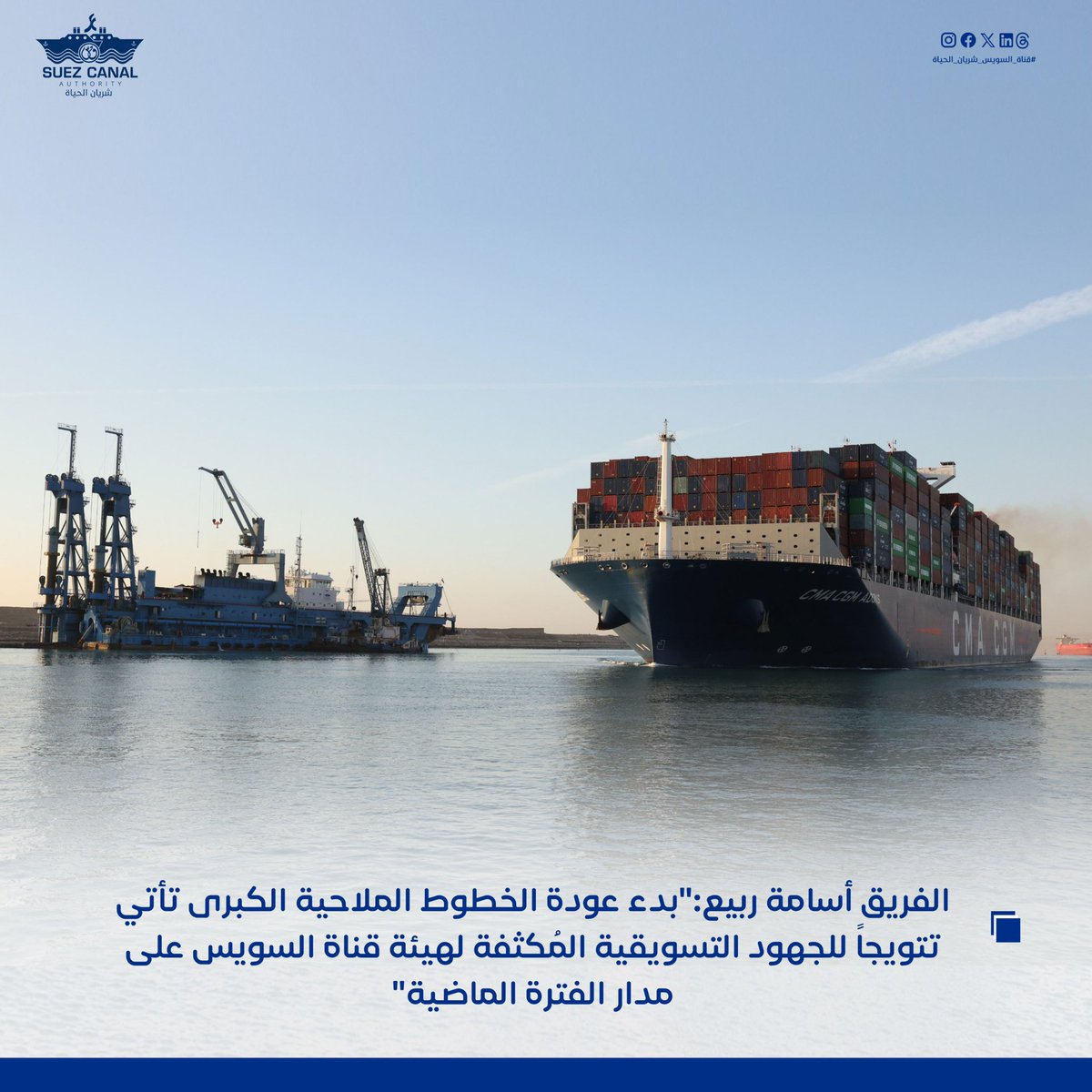 SuezAuthorityEG's tweet photo. الإسماعيلية: 23/  12/ 2025 
أعلن الفريق أسامة ربيع رئيس هيئة قناة السويس، بدء مرحلة جديدة في عودة سفن الحاويات التابعة للخطوط الملاحية الكبرى للعبور من قناة السويس، حيث شهدت حركة الملاحة بالقناة، اليوم الثلاثاء، عبور كلاً من سفينة الحاويات العملاقة CMA CGM JACQUES SAADE إحدى أكبر سفن الحاويات في العالم ضمن قافلة الشمال، وعبور سفينة الحاويات CMA CGM ADONIS ضمن قافلة الجنوب بحمولة 154 ألف طن، بعد الإعلان عن العودة الكاملة لسفن المجموعة الفرنسية. 

وتصدرت سفينة الحاويات العملاقة CMA CGM JACQUES SAADE والتي تعمل بالغاز الطبيعي المسال، حركة الملاحة بالقناة من اتجاه الشمال في رحلتها قادمة من المغرب و متجهة إلى ماليزيا. 

وتعد السفينة العملاقة التي تتبع المجموعة الفرنسية CMA CGM إحدى أكبر سفن الحاويات في العالم، وأكبر سفينة حاويات تعبر القناة منذ عامين، حيث يبلغ طول السفينة 400 متراً، وعرضها 62 متراً، بحمولة صافية 231 ألف طنً، وتستطيع أن تحمل على متنها حتى 23 ألف حاوية مكافئة. 

كما شهدت حركة الملاحة بالقناة، اليوم، عبور سفينة الحاويات MAERSK SEBAROK ضمن قافلة الجنوب بعد عبورها من باب المندب في رحلتها قادمة من  ميناء صلالة بعمان والمتجهة إلى الولايات المتحدة الأمريكية، لتصبح أول سفينة حاويات تابعة لمجموعة  MAERSK تعبر القناة بعد توقيع اتفاقية الشراكة الاستراتيجية بين الجانبين. 

يبلغ طول السفينة 318 متراً، وعرضها 40 متراً، بغاطس 14 متراً، وحمولتها الكلية 82 ألف طن.

وأكد الفريق أسامة ربيع رئيس الهيئة أن بدء عودة الخطوط الملاحية الكبرى تأتي تتويجاً للجهود التسويقية المُكثفة لهيئة قناة السويس على مدار الفترة الماضية، والتي أثمرت عن إعلان المجموعة الفرنسية  CMA CGM العودة الكاملة للعبور من القناة، وقيام مجموعة MAERSK ببدء العودة التدريجية. 

وأوضح رئيس الهيئة أن هذه الخطوات الجادة سيكون لها بالغ الأثر في إحداث تغييرات إيجابية في سوق النقل البحري، وحث الخطوط الملاحية الأخرى على تعديل جداول إبحارها واستئناف رحلاتها من منطقة البحر الأحمر وباب المندب مروراً بقناة السويس. 

وأكد الفريق ربيع أن العام المُقبل سيشهد تحسناً تدريجياً في معدلات الملاحة بالقناة وصولاً إلى المعدلات الطبيعية خلال النصف الثاني من العام. 

#قناة_السويس_شريان_الحياة