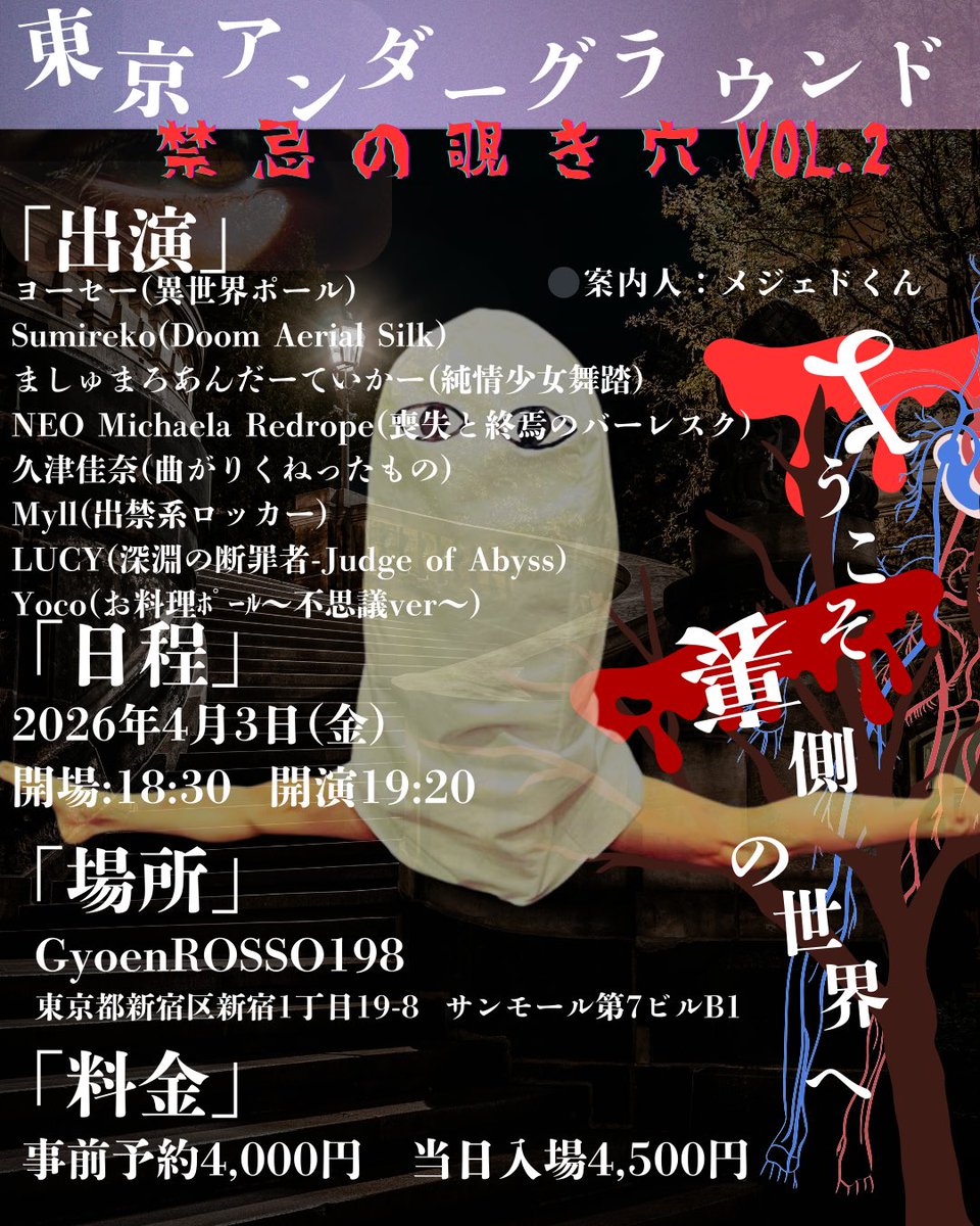 2025/8/10闇フェスから派生した闇イベ第二弾解禁🦇

【東京アンダーグラウンド👻禁忌の覗き穴Vol.2】

日常のどこかに隠れているような裏側の世界へようこそ。
見てはイケナイモノを覗くあのゾクゾク感を是非楽しんで。

▶日程
2026年4月3日（金)
開場18:30
開演19:20

▶会場
GYOENROSSO198