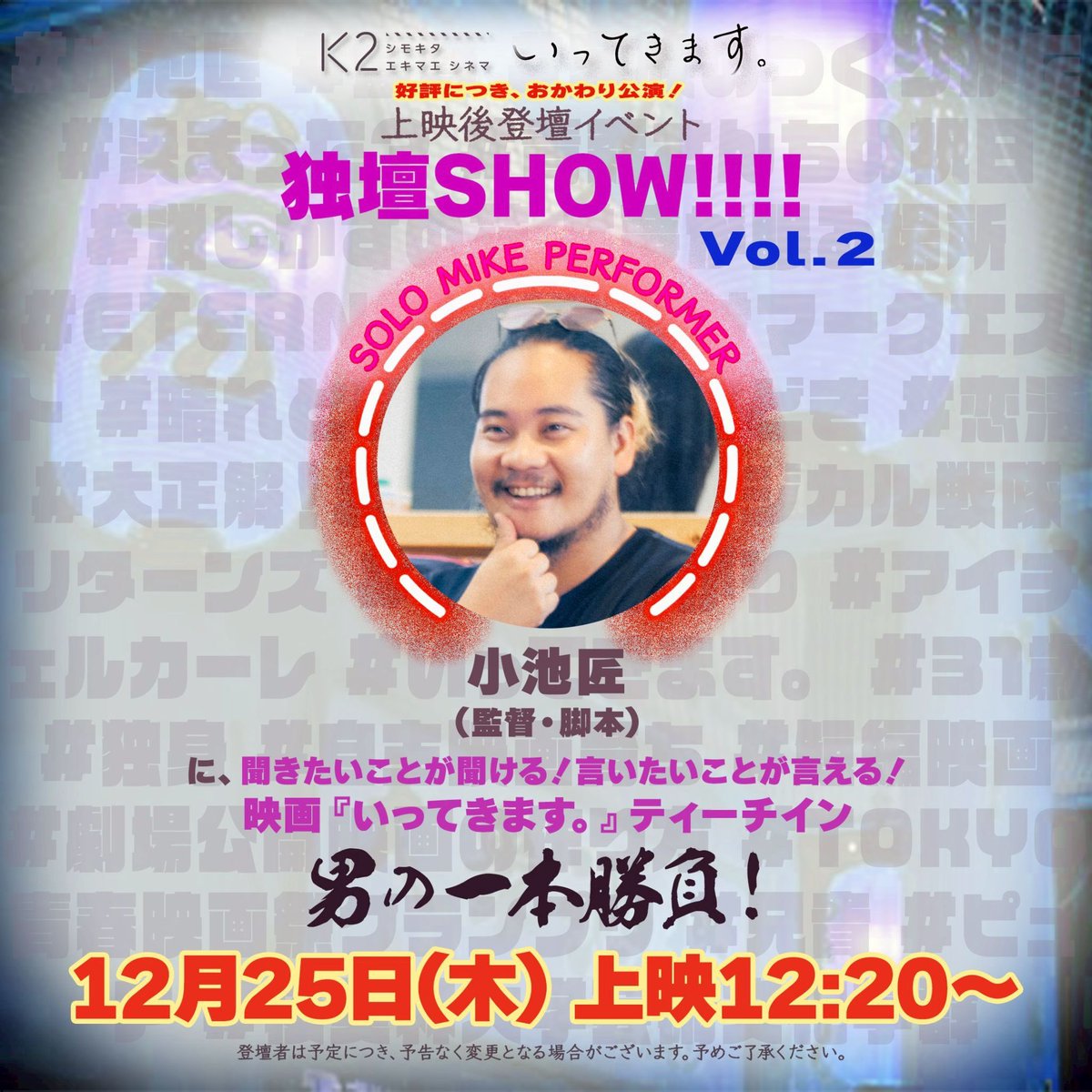 映画「いってきます。」

明日は12:15上映です！

そして、12/25クリスマスには小池1人登壇を再び！
残り上映7回ですが、12/25だけまだ予約ゼロです、、！

クリスマスに観るにもぴったりな本作、お時間ありましたら是非に、、！！