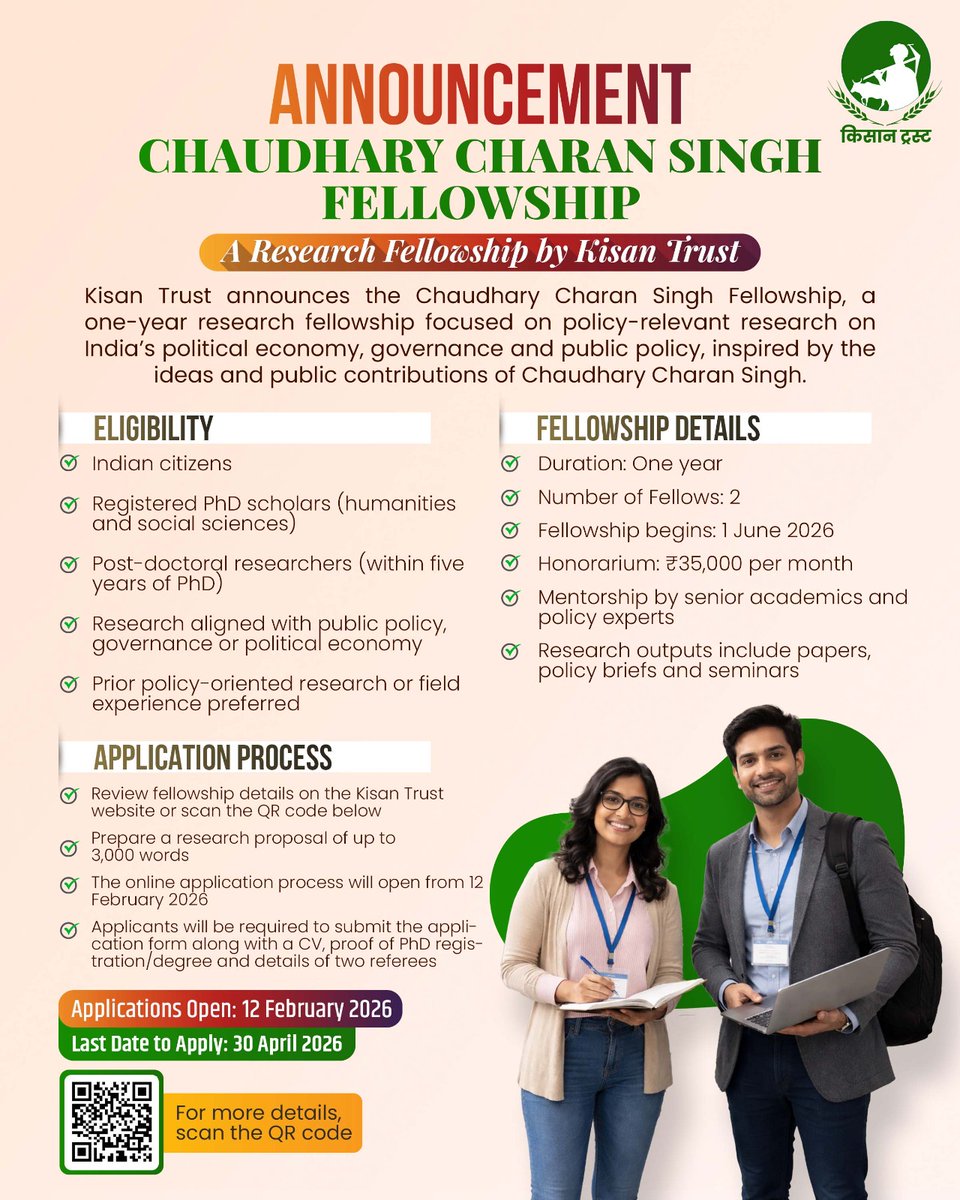 The Chaudhary Charan Singh Fellowship is being launched by Kisan Trust to promote in-depth and policy-relevant research on India’s public policy and governance. 

Applications open: 12 February 2026
Last date: 30 April 2026

Visit (kisantrust.net/ccs-fellowship/) or scan QR code.