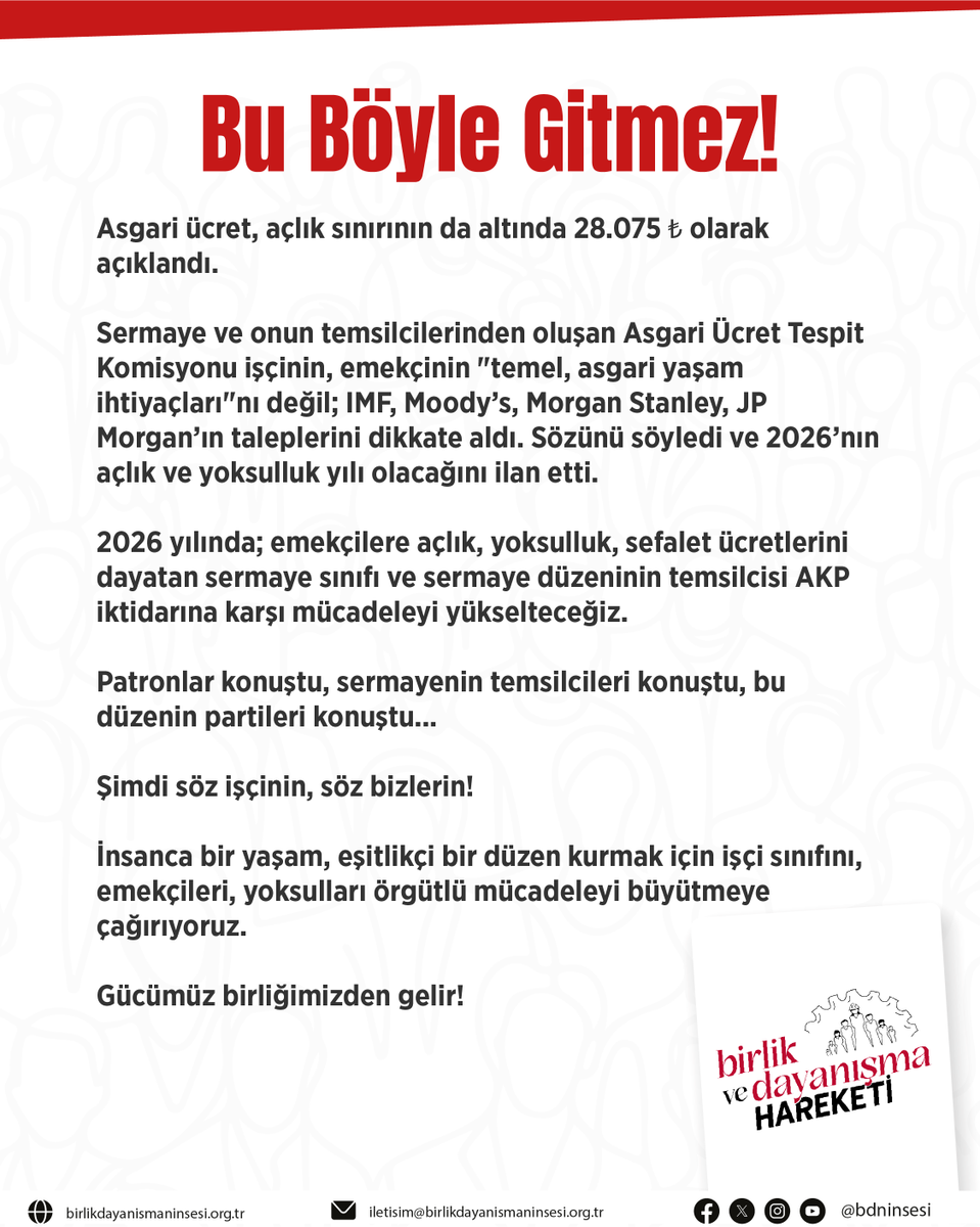 bdninsesi's tweet photo. Bu Böyle Gitmez!

Asgari ücret, açlık sınırının da altında 28.075 ₺ olarak açıklandı.

Sermaye ve onun temsilcilerinden oluşan Asgari Ücret Tespit Komisyonu işçinin, emekçinin "temel, asgari yaşam ihtiyaçları"nı değil; IMF, Moody’s, Morgan Stanley, JP Morgan’ın taleplerini dikkate aldı. Sözünü söyledi ve 2026’nın açlık ve yoksulluk yılı olacağını ilan etti.

2026 yılında; emekçilere açlık, yoksulluk, sefalet ücretlerini dayatan sermaye sınıfı ve sermaye düzeninin temsilcisi AKP iktidarına karşı mücadeleyi yükselteceğiz.

Patronlar konuştu, sermayenin temsilcileri konuştu, bu düzenin partileri konuştu...

Şimdi söz işçinin, söz bizlerin!

İnsanca bir yaşam, eşitlikçi bir düzen kurmak için işçi sınıfını, emekçileri, yoksulları örgütlü mücadeleyi büyütmeye çağırıyoruz.

Gücümüz birliğimizden gelir!

🔗https://t.co/7bSRB0rN4C