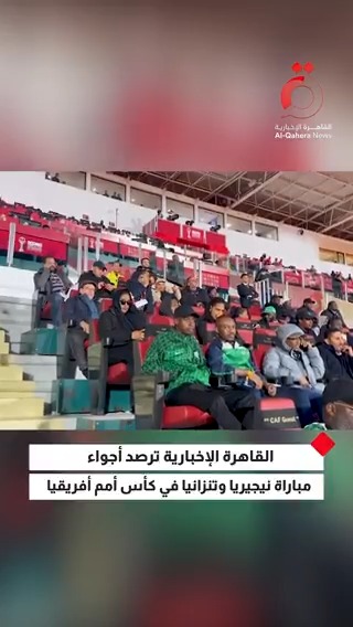 القاهرة الإخبارية ترصد أجواء مباراة نيجيريا و تنزانيا في كأس أمم أفريقيا 2025 في المغرب 